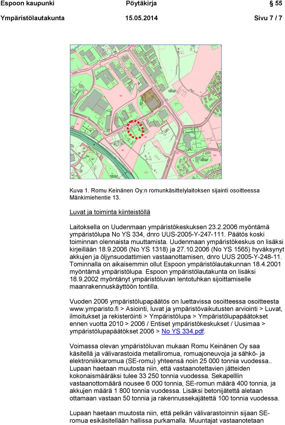 Uudenmaan ympäristökeskus on lisäksi kirjeillään 18.9.2006 (No YS 1318) ja 27.10.2006 (No YS 1565) hyväksynyt akkujen ja öljynsuodattimien vastaanottamisen, dnro UUS 2005-Y-248-11.