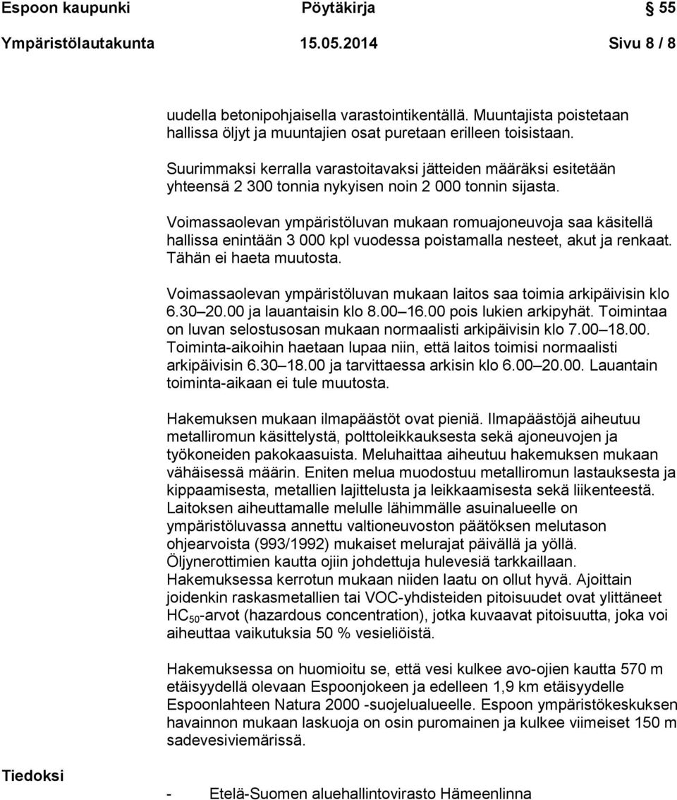 Voimassaolevan ympäristöluvan mukaan romuajoneuvoja saa käsitellä hallissa enintään 3 000 kpl vuodessa poistamalla nesteet, akut ja renkaat. Tähän ei haeta muutosta.