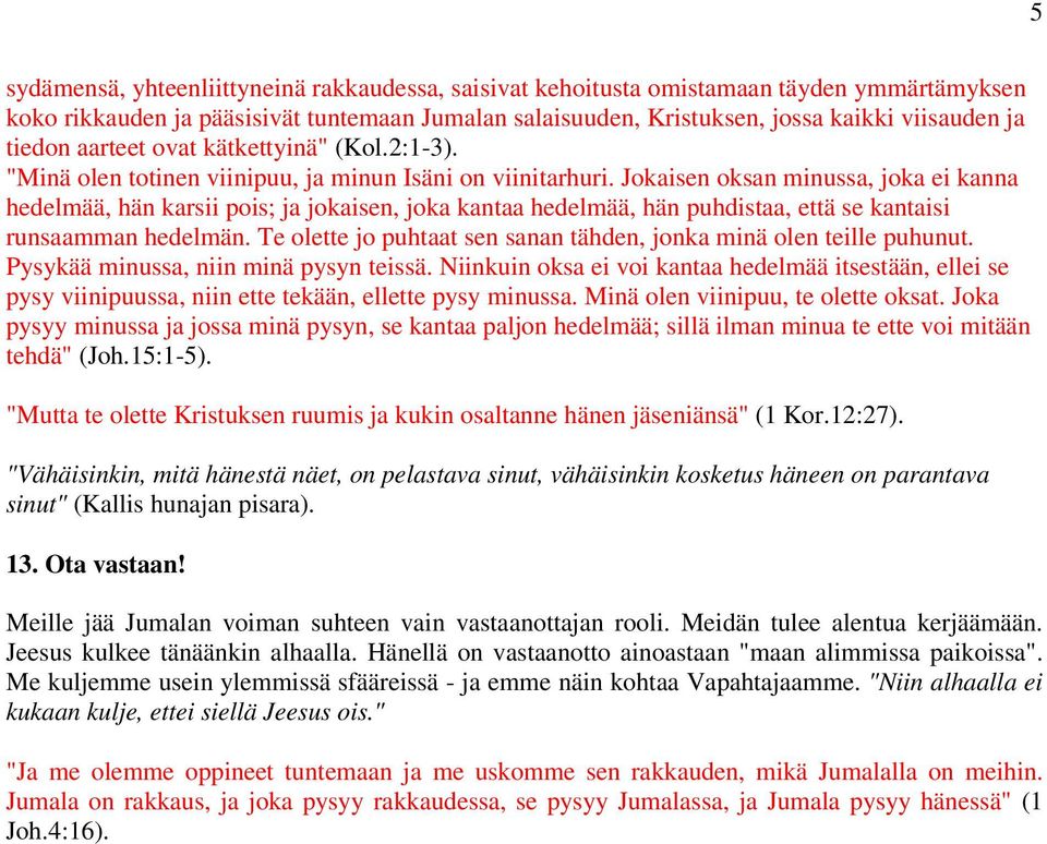 Jokaisen oksan minussa, joka ei kanna hedelmää, hän karsii pois; ja jokaisen, joka kantaa hedelmää, hän puhdistaa, että se kantaisi runsaamman hedelmän.