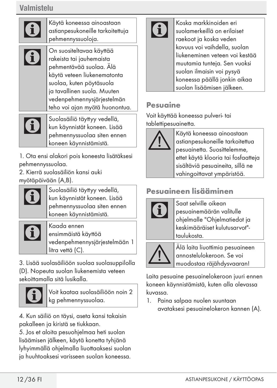 Lisää pehmennyssuolaa siten ennen koneen käynnistämistä. 1. Ota ensi alakori pois koneesta lisätäksesi pehmennyssuolaa. 2. Kierrä suolasäiliön kansi auki myötäpäivään (A,B).