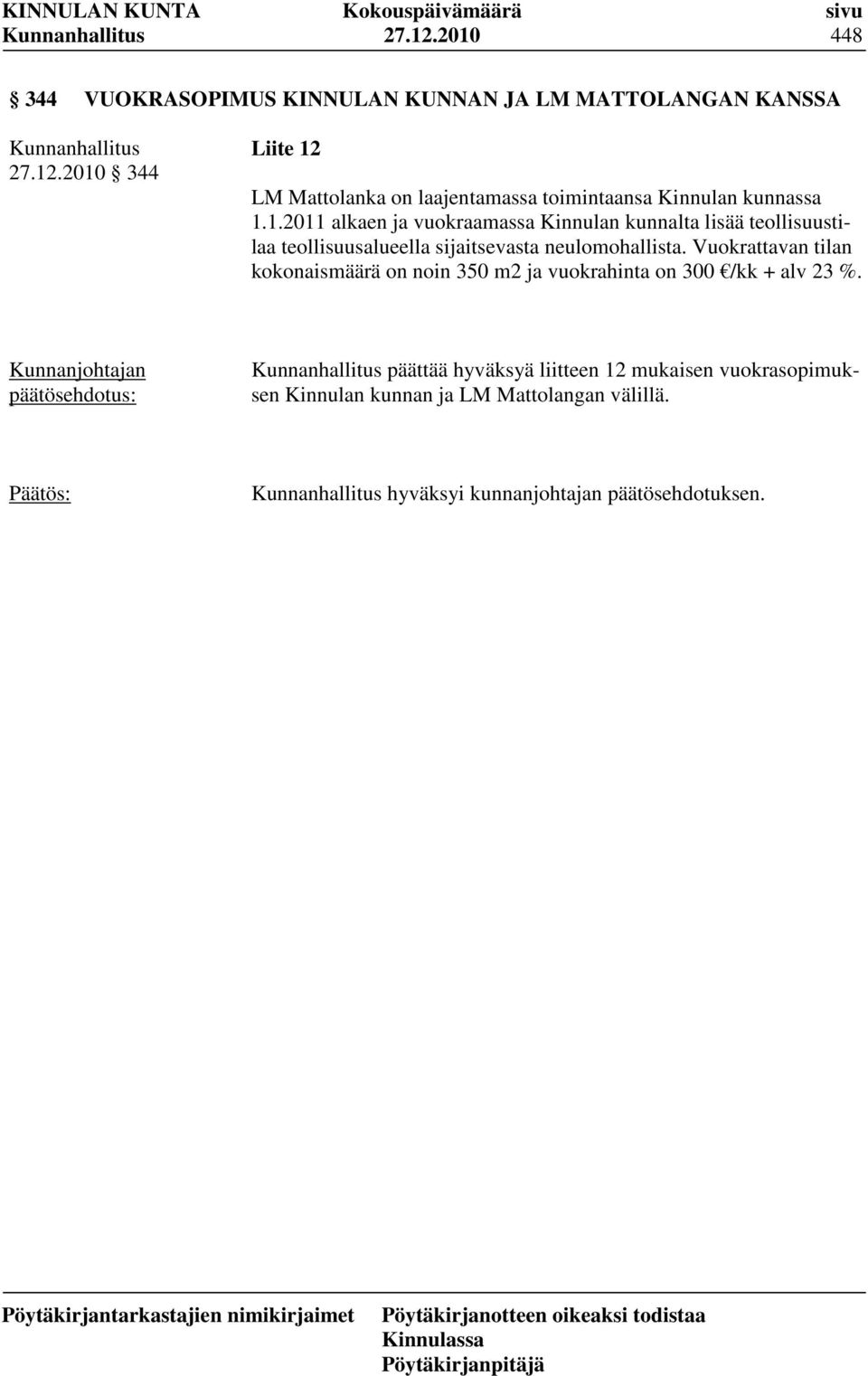 Vuokrattavan tilan kokonaismäärä on noin 350 m2 ja vuokrahinta on 300 /kk + alv 23 %.