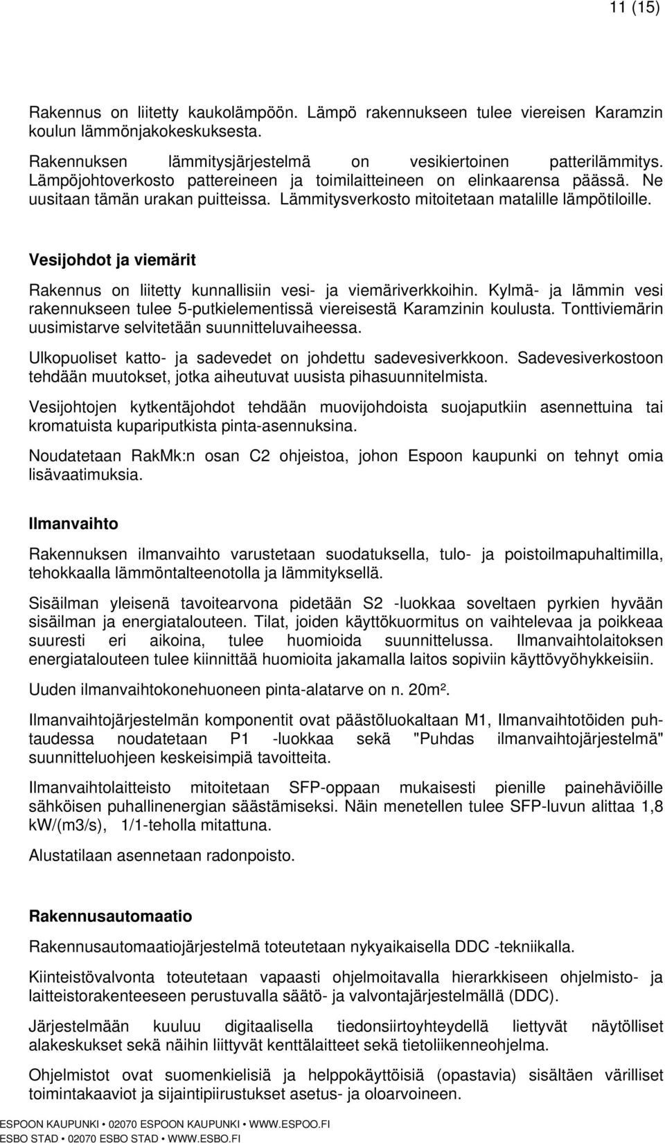 Vesijohdot ja viemärit Rakennus on liitetty kunnallisiin vesi- ja viemäriverkkoihin. Kylmä- ja lämmin vesi rakennukseen tulee 5-putkielementissä viereisestä Karamzinin koulusta.