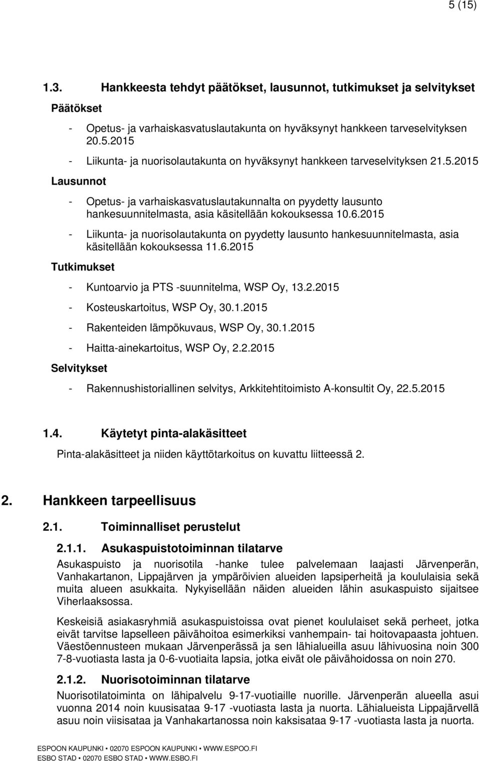 2015 - Liikunta- ja nuorisolautakunta on pyydetty lausunto hankesuunnitelmasta, asia käsitellään kokouksessa 11.6.2015 Tutkimukset - Kuntoarvio ja PTS -suunnitelma, WSP Oy, 13.2.2015 - Kosteuskartoitus, WSP Oy, 30.