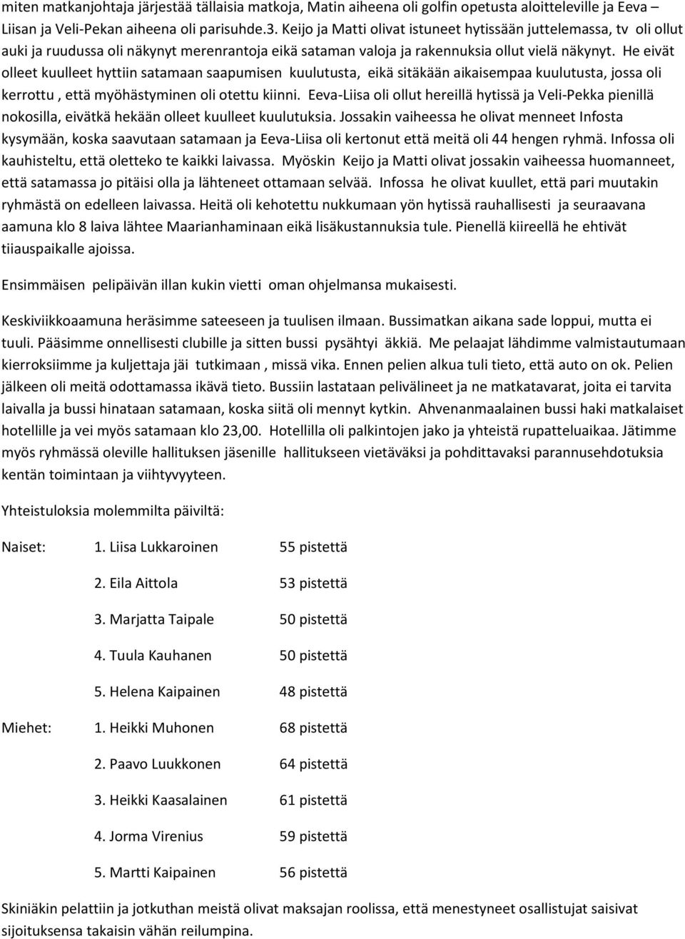 He eivät olleet kuulleet hyttiin satamaan saapumisen kuulutusta, eikä sitäkään aikaisempaa kuulutusta, jossa oli kerrottu, että myöhästyminen oli otettu kiinni.