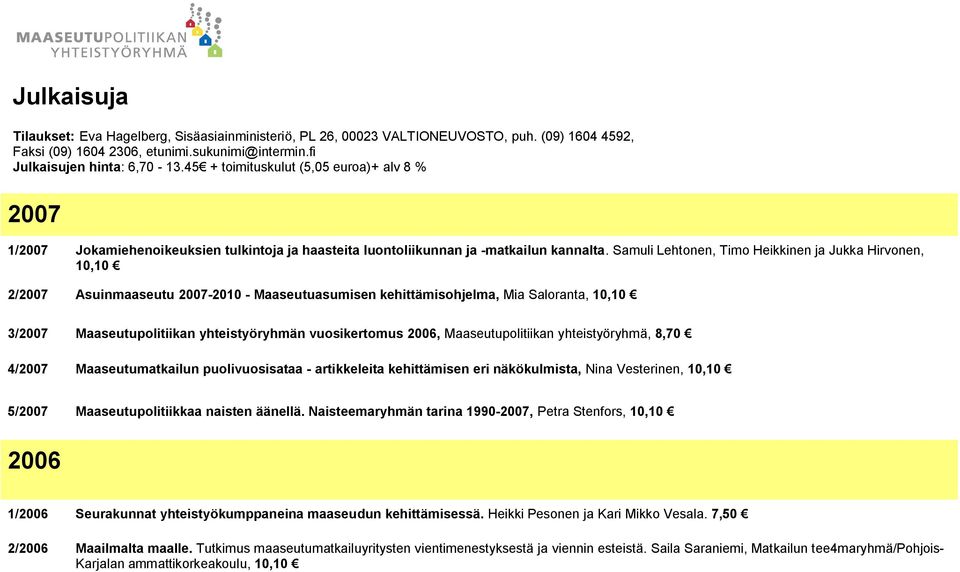 Samuli Lehtonen, Timo Heikkinen ja Jukka Hirvonen, 10,10 2/2007 Asuinmaaseutu 2007-2010 - Maaseutuasumisen kehittämisohjelma, Mia Saloranta, 10,10 3/2007 Maaseutupolitiikan yhteistyöryhmän