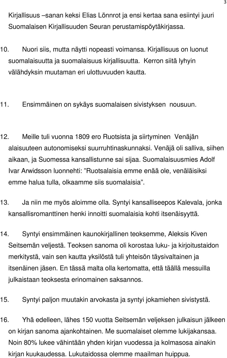 Meille tuli vuonna 1809 ero Ruotsista ja siirtyminen Venäjän alaisuuteen autonomiseksi suurruhtinaskunnaksi. Venäjä oli salliva, siihen aikaan, ja Suomessa kansallistunne sai sijaa.