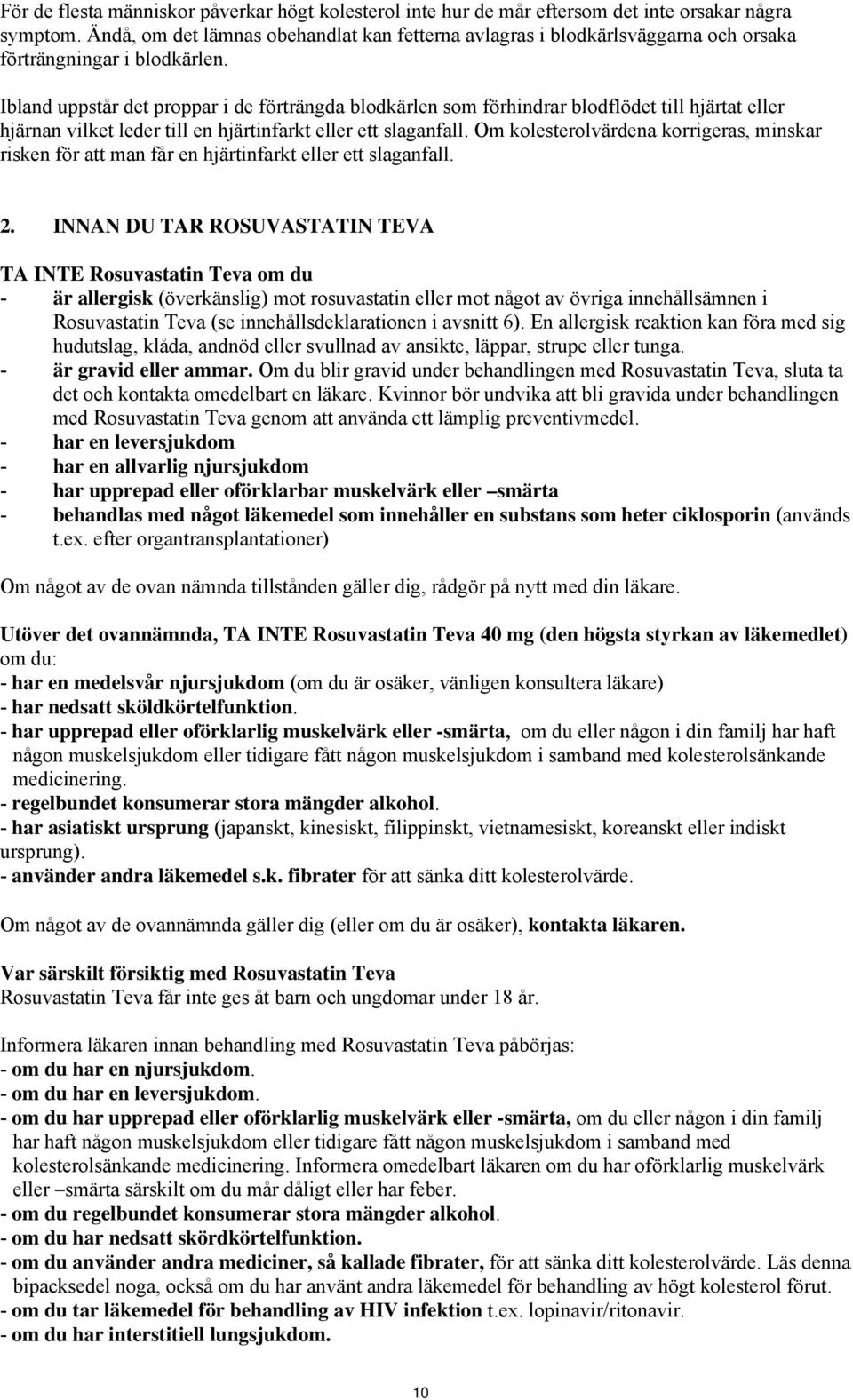 Ibland uppstår det proppar i de förträngda blodkärlen som förhindrar blodflödet till hjärtat eller hjärnan vilket leder till en hjärtinfarkt eller ett slaganfall.