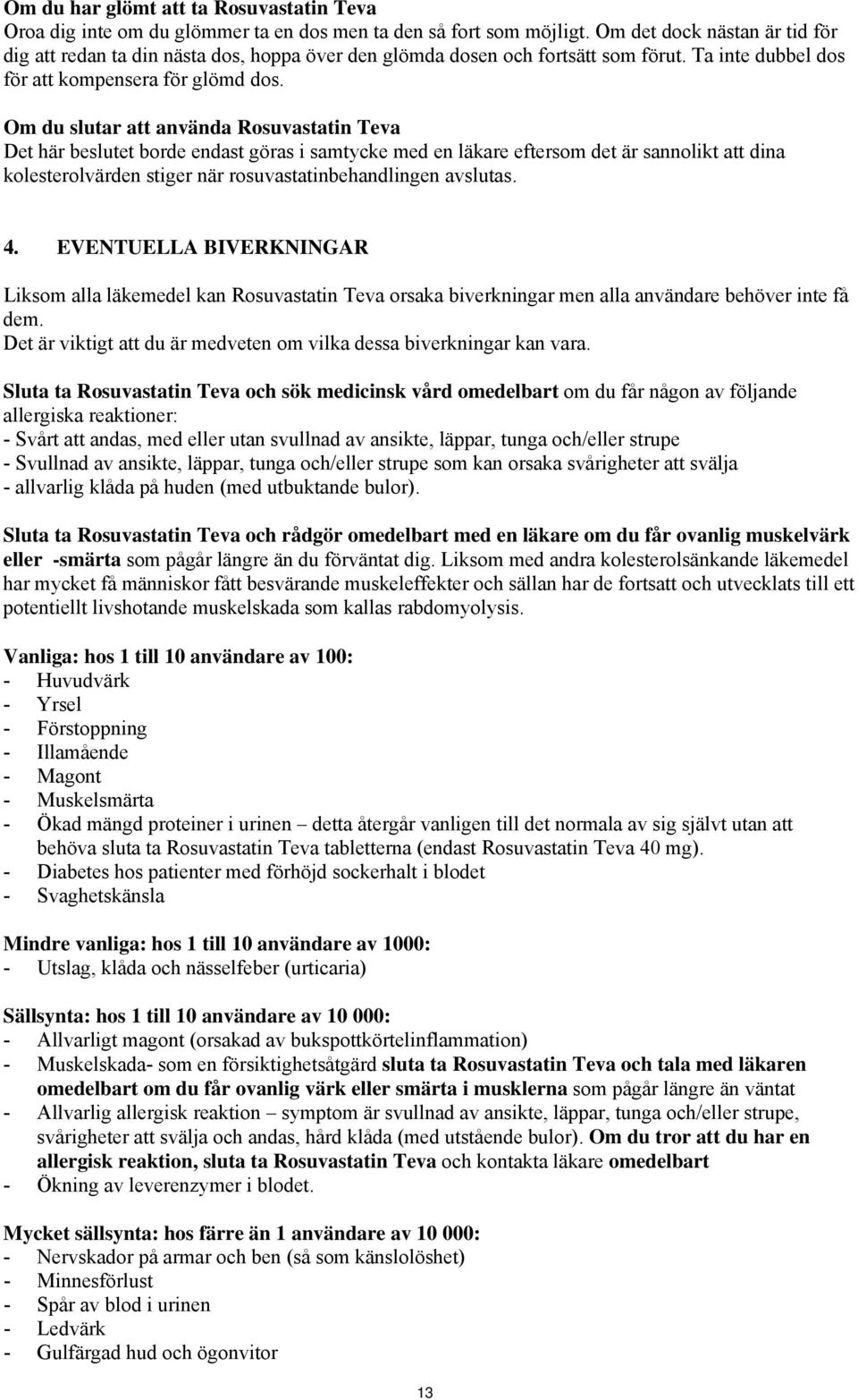 Om du slutar att använda Rosuvastatin Teva Det här beslutet borde endast göras i samtycke med en läkare eftersom det är sannolikt att dina kolesterolvärden stiger när rosuvastatinbehandlingen