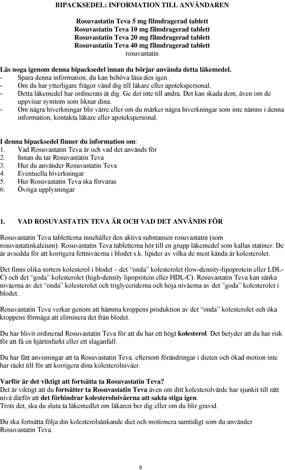 - Om du har ytterligare frågor vänd dig till läkare eller apotekspersonal. - Detta läkemedel har ordinerats åt dig. Ge det inte till andra.