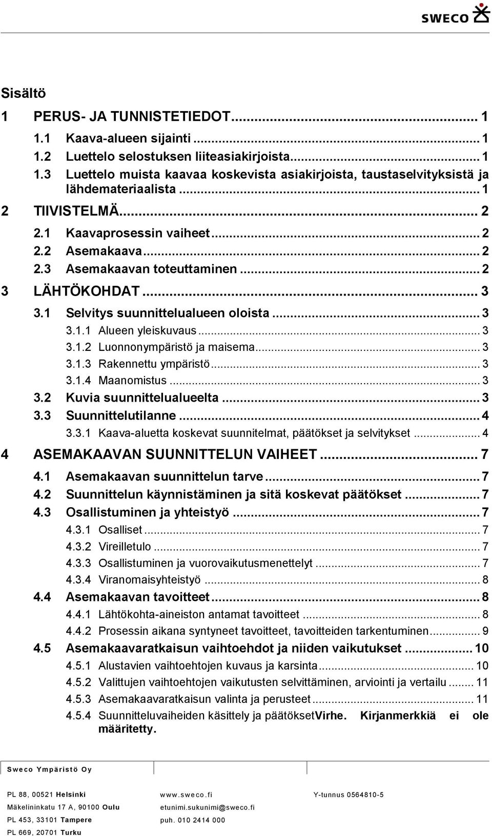 .. 3 3.1.2 Luonnonympäristö ja maisema... 3 3.1.3 Rakennettu ympäristö... 3 3.1.4 Maanomistus... 3 3.2 Kuvia suunnittelualueelta... 3 3.3 Suunnittelutilanne... 4 3.3.1 Kaava-aluetta koskevat suunnitelmat, päätökset ja selvitykset.