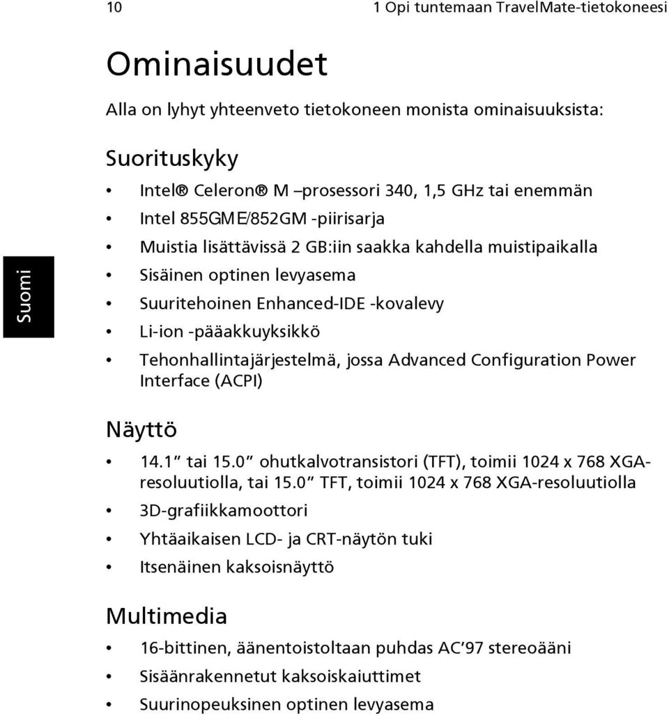 Tehonhallintajärjestelmä, jossa Advanced Configuration Power Interface (ACPI) Näyttö 14.1 tai 15.0 ohutkalvotransistori (TFT), toimii 1024 x 768 XGAresoluutiolla, tai 15.