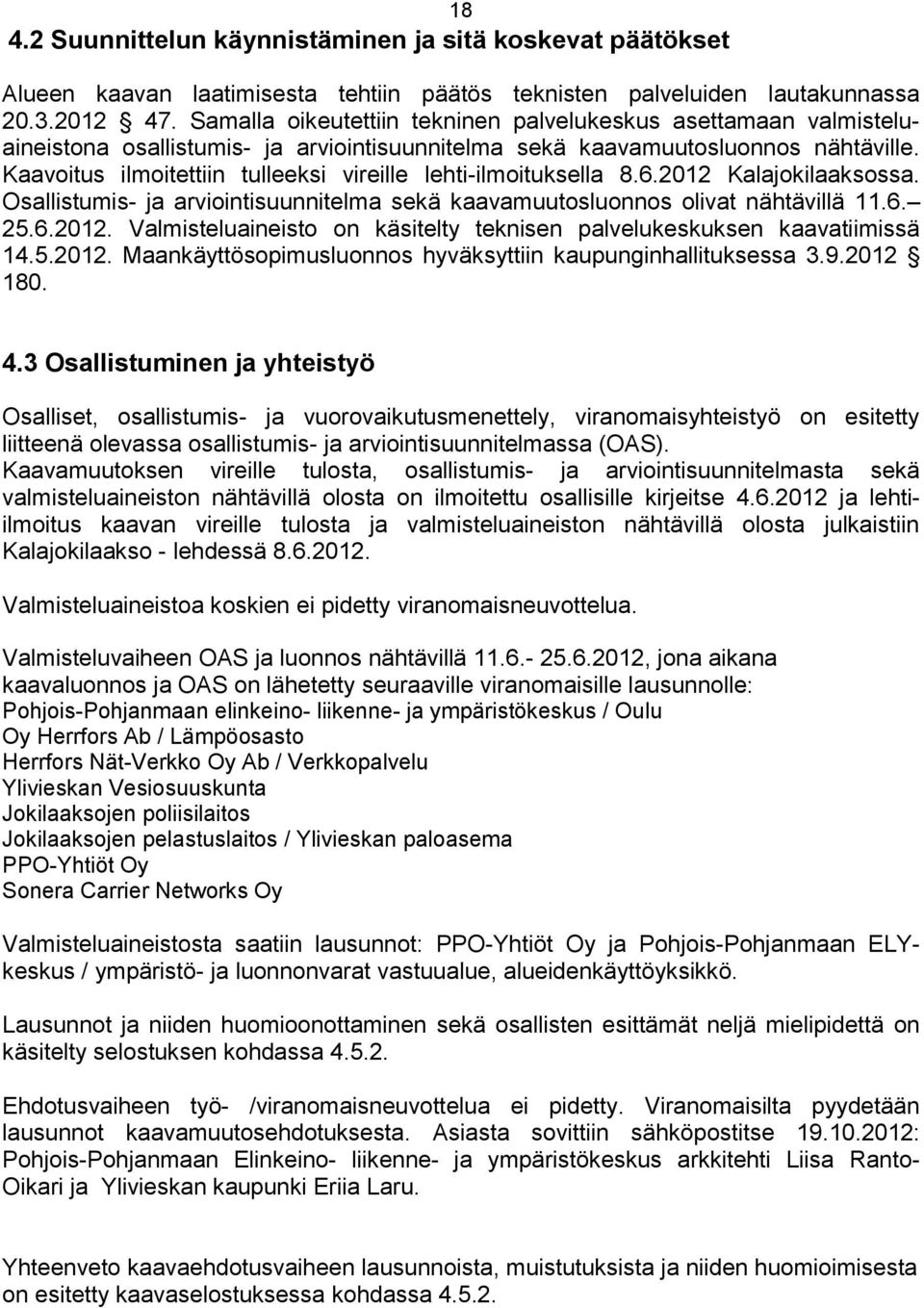 Kaavoitus ilmoitettiin tulleeksi vireille lehti-ilmoituksella 8.6.2012 Kalajokilaaksossa. Osallistumis- ja arviointisuunnitelma sekä kaavamuutosluonnos olivat nähtävillä 11.6. 25.6.2012. Valmisteluaineisto on käsitelty teknisen palvelukeskuksen kaavatiimissä 14.