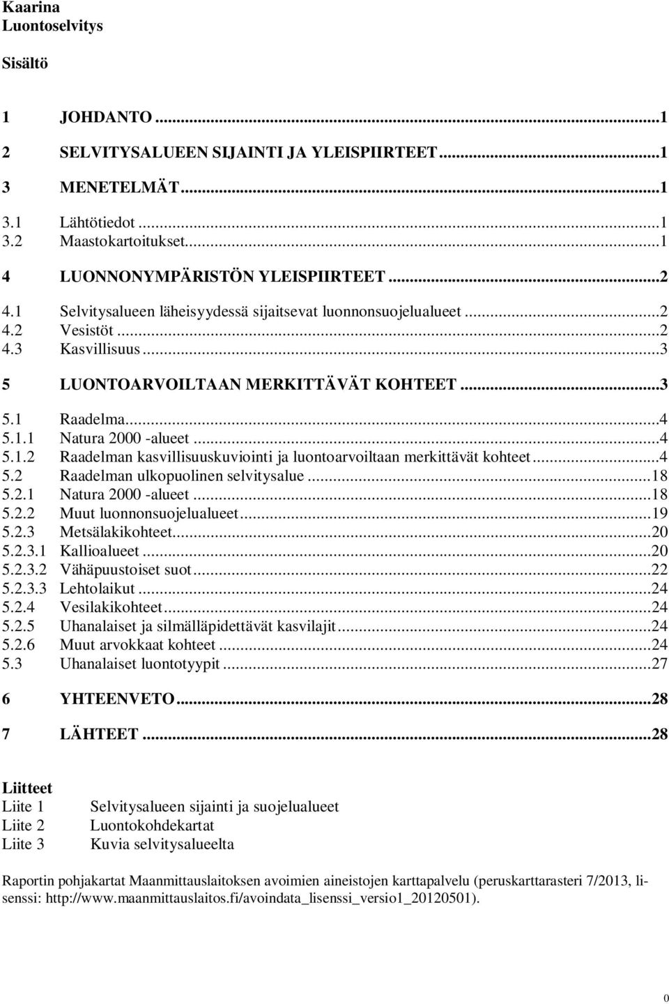 ..4 5.2 Raadelman ulkopuolinen selvitysalue... 18 5.2.1 Natura 2000 -alueet... 18 5.2.2 Muut luonnonsuojelualueet... 19 5.2.3 Metsälakikohteet... 20 5.2.3.1 Kallioalueet... 20 5.2.3.2 Vähäpuustoiset suot.