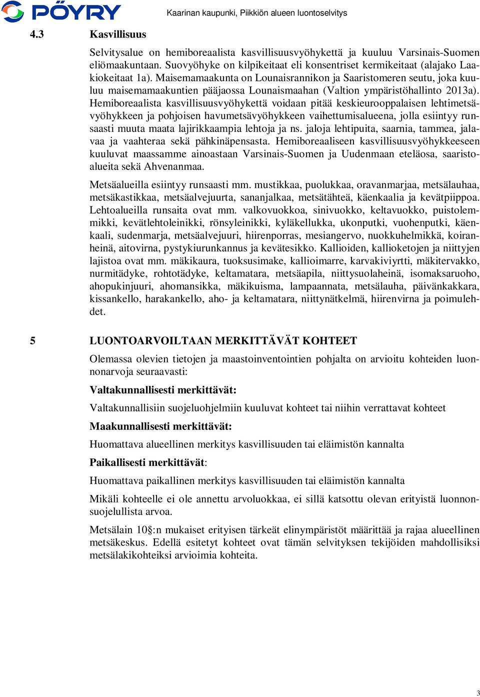 Maisemamaakunta on Lounaisrannikon ja Saaristomeren seutu, joka kuuluu maisemamaakuntien pääjaossa Lounaismaahan (Valtion ympäristöhallinto 2013a).