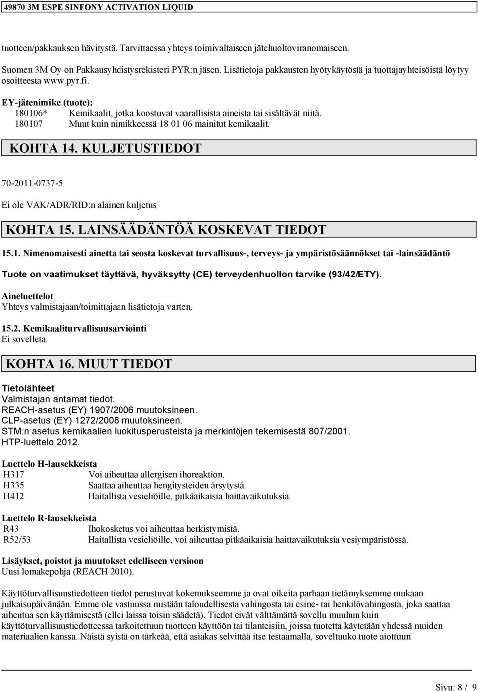 180107 Muut kuin nimikkeessä 18 01 06 mainitut kemikaalit. KOHTA 14. KULJETUSTIEDOT 70-2011-0737-5 Ei ole VAK/ADR/RID:n alainen kuljetus KOHTA 15. LAINSÄÄDÄNTÖÄ KOSKEVAT TIEDOT 15.1. Nimenomaisesti ainetta tai seosta koskevat turvallisuus-, terveys- ja ympäristösäännökset tai -lainsäädäntö Tuote on vaatimukset täyttävä, hyväksytty (CE) terveydenhuollon tarvike (93/42/ETY).