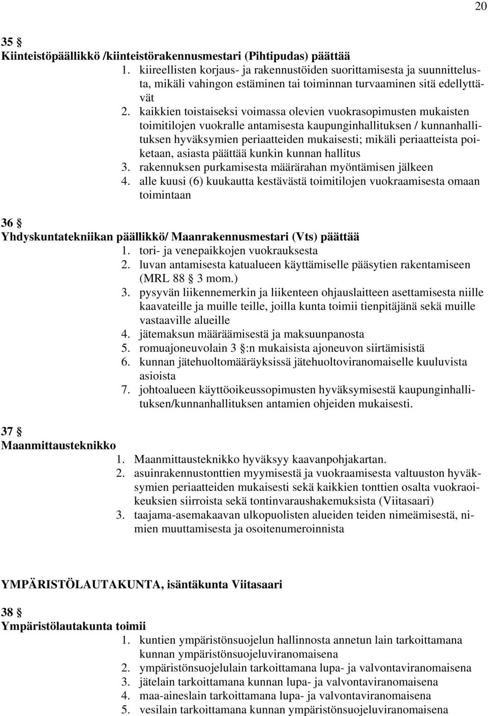 kaikkien toistaiseksi voimassa olevien vuokrasopimusten mukaisten toimitilojen vuokralle antamisesta kaupunginhallituksen / kunnanhallituksen hyväksymien periaatteiden mukaisesti; mikäli