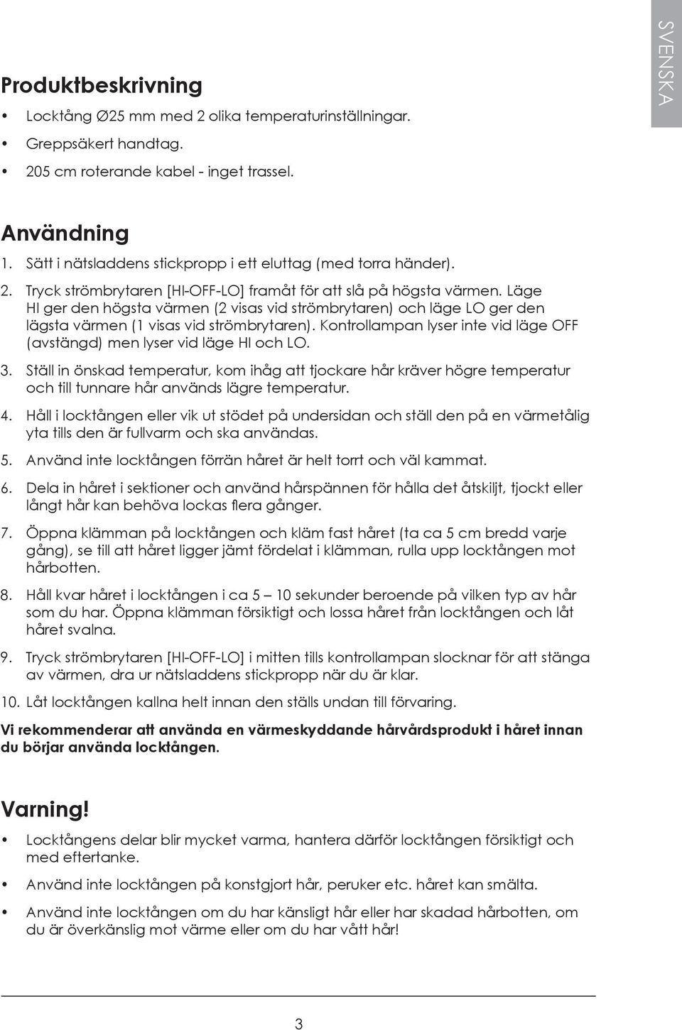 Läge HI ger den högsta värmen (2 visas vid strömbrytaren) och läge LO ger den lägsta värmen (1 visas vid strömbrytaren). Kontrollampan lyser inte vid läge OFF (avstängd) men lyser vid läge HI och LO.