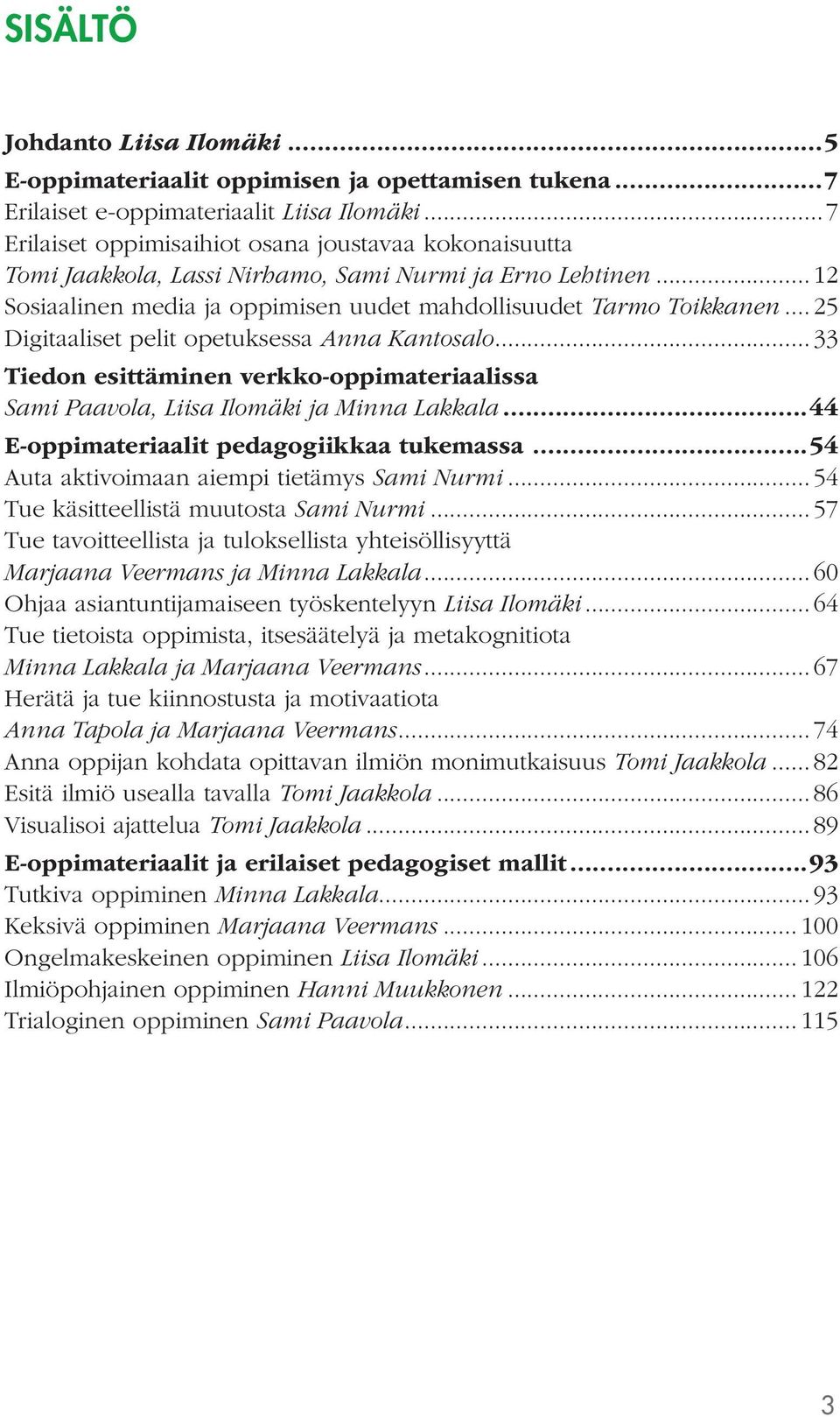 .. 25 Digitaaliset pelit opetuksessa Anna Kantosalo... 33 Tiedon esittäminen verkko-oppimateriaalissa Sami Paavola, Liisa Ilomäki ja Minna Lakkala...44 E-oppimateriaalit pedagogiikkaa tukemassa.