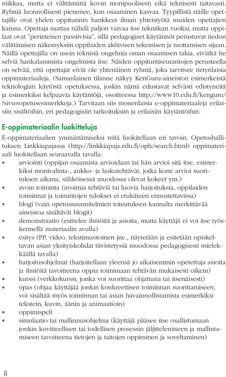 Opettaja saattaa nähdä paljon vaivaa itse tekniikan vuoksi, mutta oppilaat ovat perinteisen passiivisia, sillä pedagogiset käytännöt perustuvat tiedon välittämisen näkemyksiin oppilaiden aktiivisen