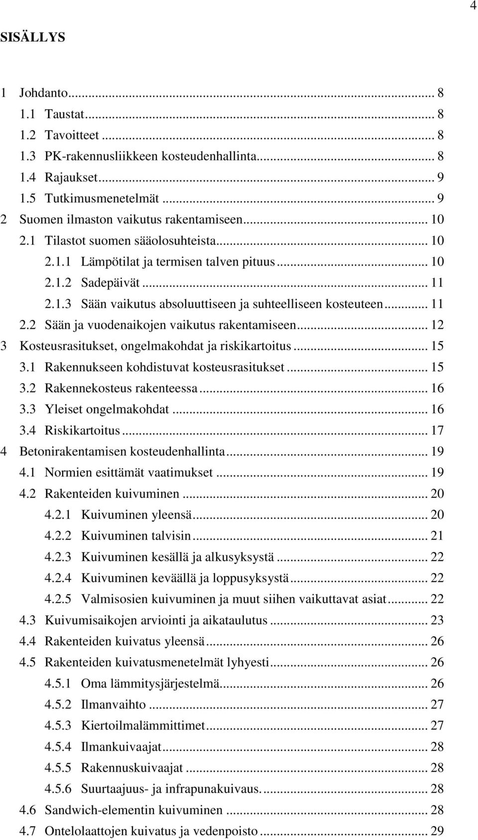 .. 12 3 Kosteusrasitukset, ongelmakohdat ja riskikartoitus... 15 3.1 Rakennukseen kohdistuvat kosteusrasitukset... 15 3.2 Rakennekosteus rakenteessa... 16 3.3 Yleiset ongelmakohdat... 16 3.4 Riskikartoitus.