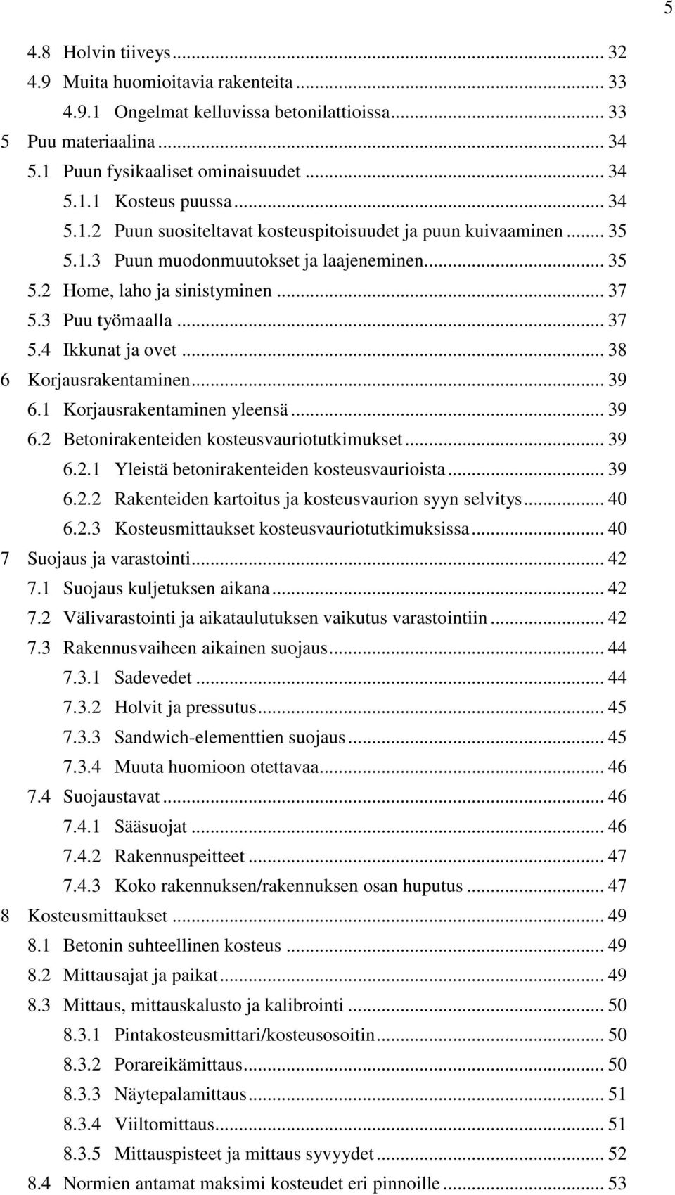 .. 38 6 Korjausrakentaminen... 39 6.1 Korjausrakentaminen yleensä... 39 6.2 Betonirakenteiden kosteusvauriotutkimukset... 39 6.2.1 Yleistä betonirakenteiden kosteusvaurioista... 39 6.2.2 Rakenteiden kartoitus ja kosteusvaurion syyn selvitys.