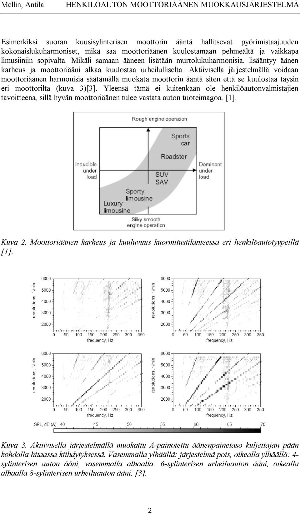 Aktiivisella järjestelmällä voidaan moottoriäänen harmonisia säätämällä muokata moottorin ääntä siten että se kuulostaa täysin eri moottorilta (kuva 3)[3].