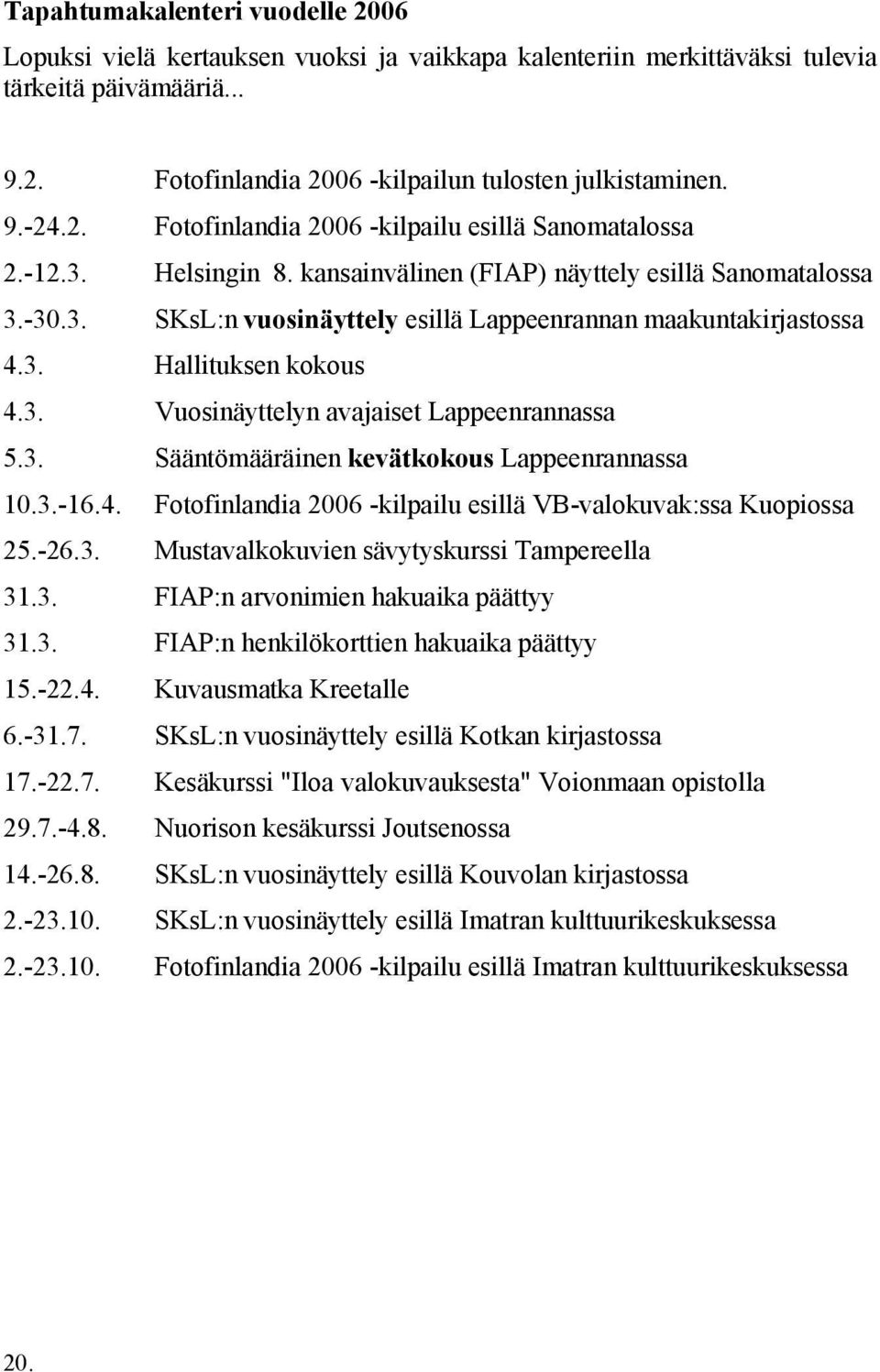 3. Hallituksen kokous 4.3. Vuosinäyttelyn avajaiset Lappeenrannassa 5.3. Sääntömääräinen kevätkokous Lappeenrannassa 10.3.-16.4. Fotofinlandia 2006 -kilpailu esillä VB-valokuvak:ssa Kuopiossa 25.-26.