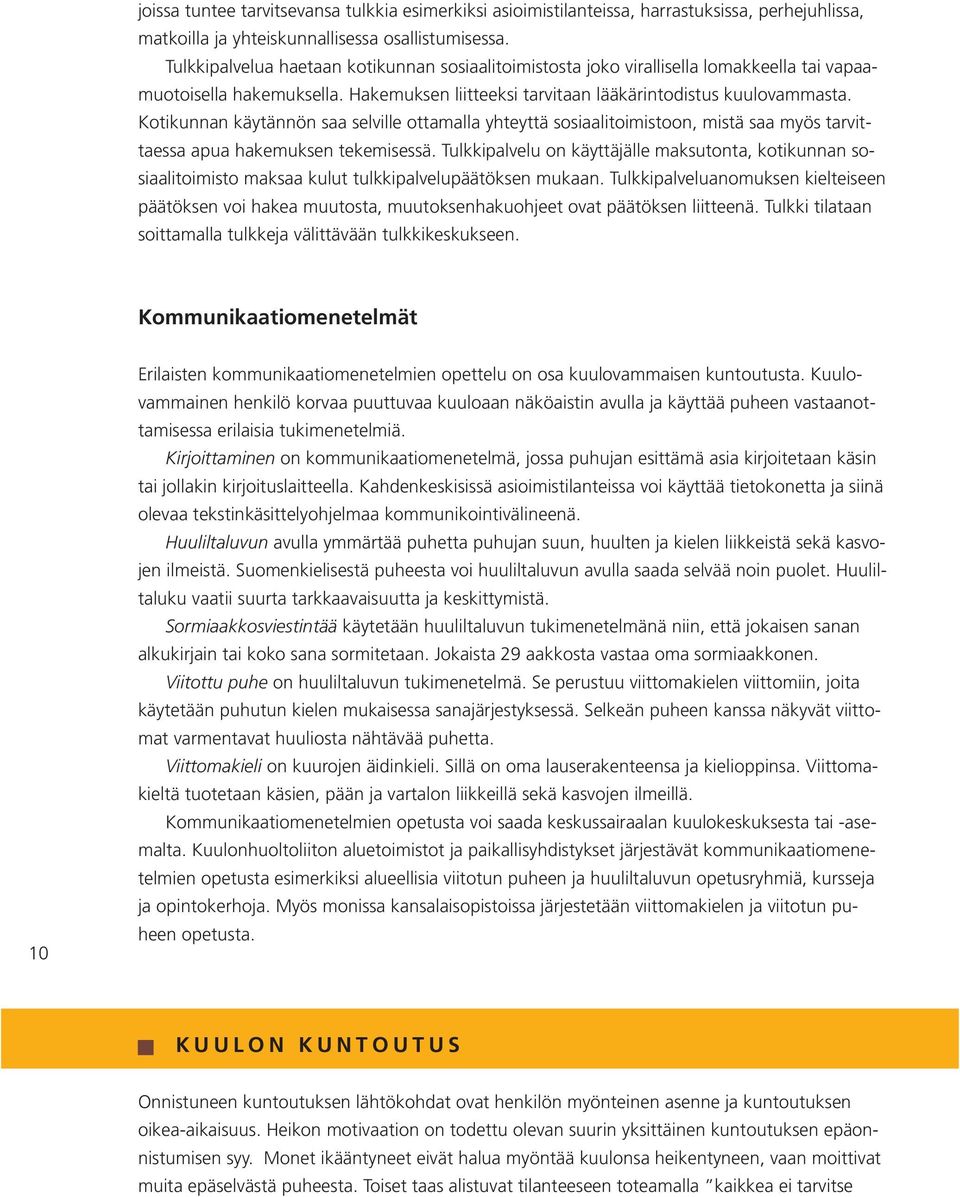 Kotikunnan käytännön saa selville ottamalla yhteyttä sosiaalitoimistoon, mistä saa myös tarvittaessa apua hakemuksen tekemisessä.