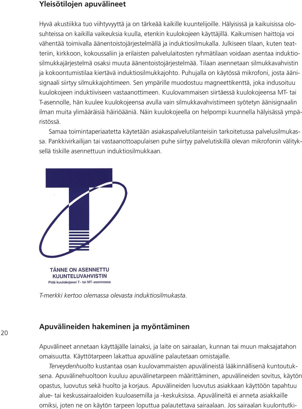 Julkiseen tilaan, kuten teatteriin, kirkkoon, kokoussaliin ja erilaisten palvelulaitosten ryhmätilaan voidaan asentaa induktiosilmukkajärjestelmä osaksi muuta äänentoistojärjestelmää.