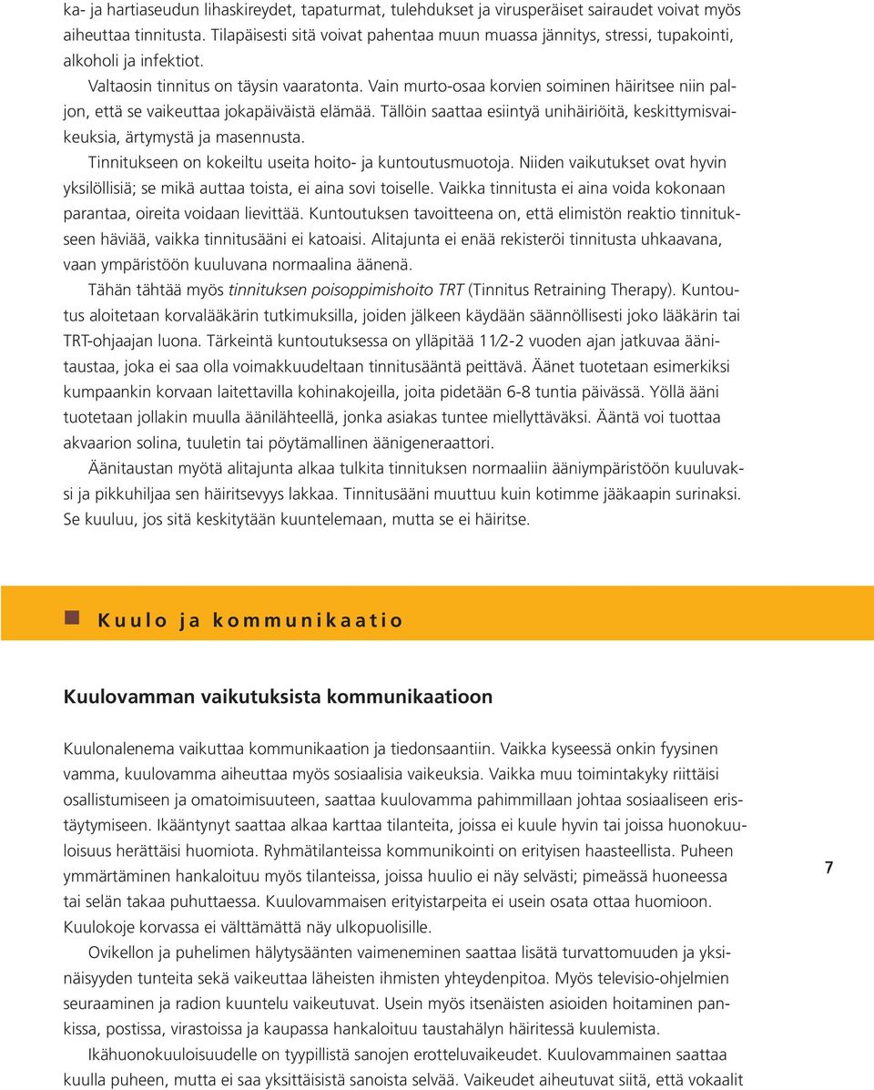 Vain murto-osaa korvien soiminen häiritsee niin paljon, että se vaikeuttaa jokapäiväistä elämää. Tällöin saattaa esiintyä unihäiriöitä, keskittymisvaikeuksia, ärtymystä ja masennusta.