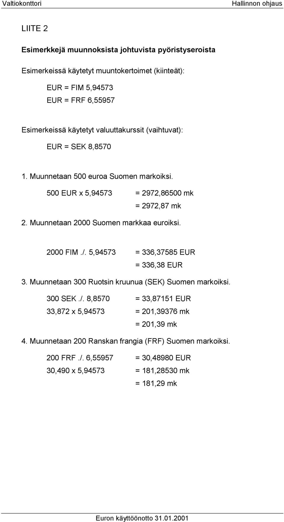 Muunnetaan 2000 Suomen markkaa euroiksi. 2000 FIM./. 5,94573 = 336,37585 EUR = 336,38 EUR 3. Muunnetaan 300 Ruotsin kruunua (SEK) Suomen markoiksi. 300 SEK./. 8,8570 = 33,87151 EUR 33,872 x 5,94573 = 201,39376 mk = 201,39 mk 4.