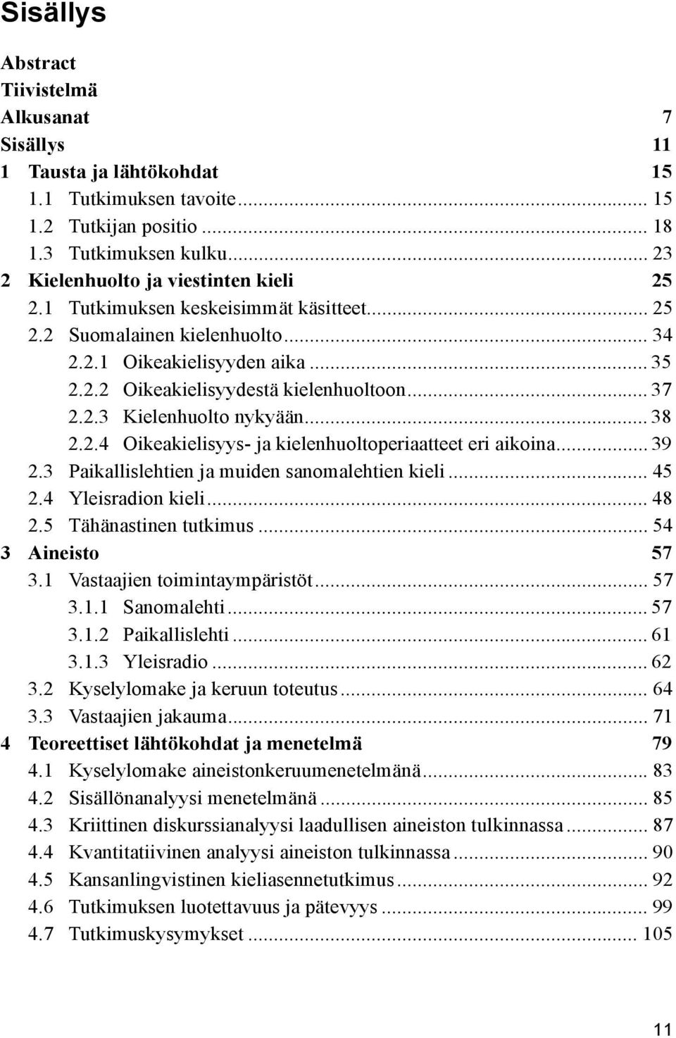 .. 37 2.2.3 Kielenhuolto nykyään... 38 2.2.4 Oikeakielisyys- ja kielenhuoltoperiaatteet eri aikoina... 39 2.3 Paikallislehtien ja muiden sanomalehtien kieli... 45 2.4 Yleisradion kieli... 48 2.