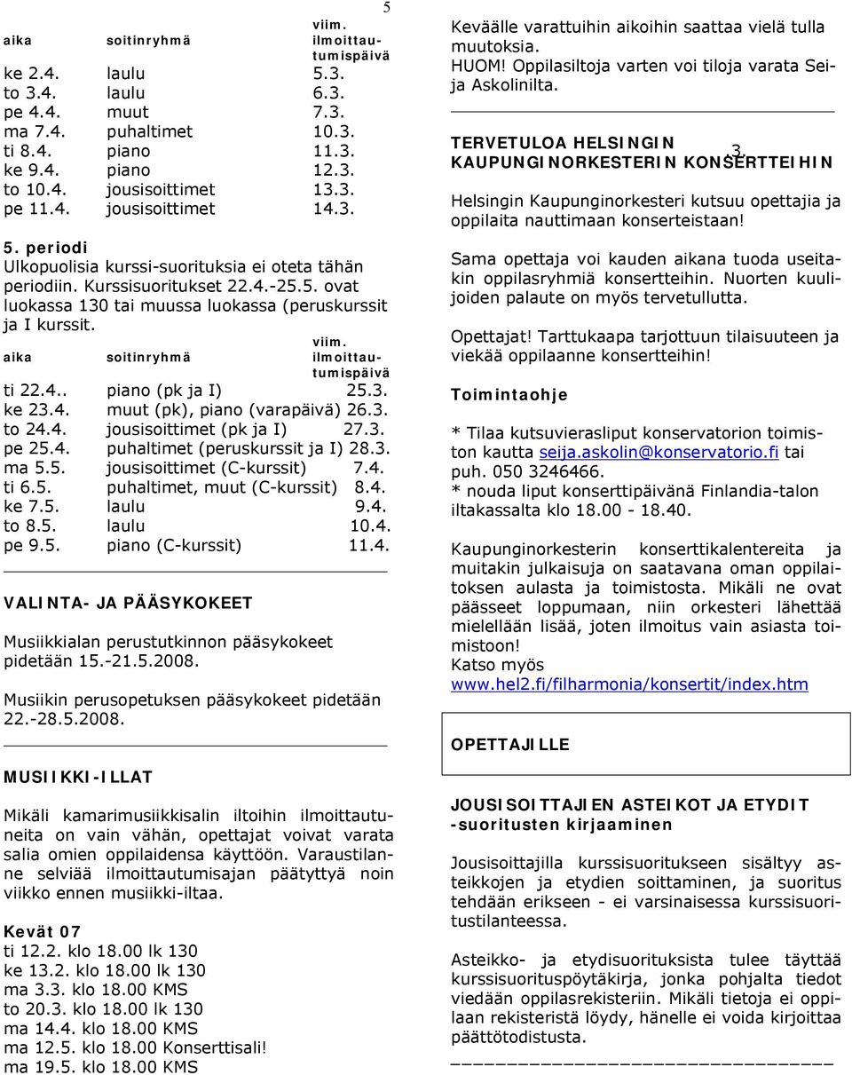 3. Helsingin Kaupunginorkesteri kutsuu opettajia ja oppilaita nauttimaan konserteistaan! 5. periodi Ulkopuolisia kurssi-suorituksia ei oteta tähän periodiin. Kurssisuoritukset 22.4.-25.5. ovat luokassa 130 tai muussa luokassa (peruskurssit ja I kurssit.