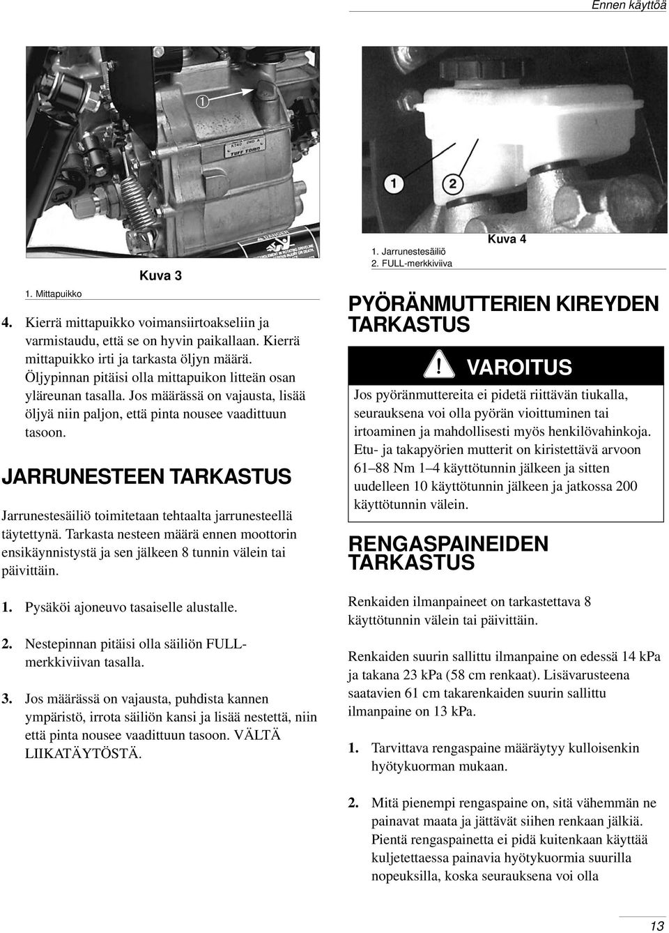 JARRUNESTEEN TARKASTUS Jarrunestesäiliö toimitetaan tehtaalta jarrunesteellä täytettynä. Tarkasta nesteen määrä ennen moottorin ensikäynnistystä ja sen jälkeen 8 tunnin välein tai päivittäin. 1.