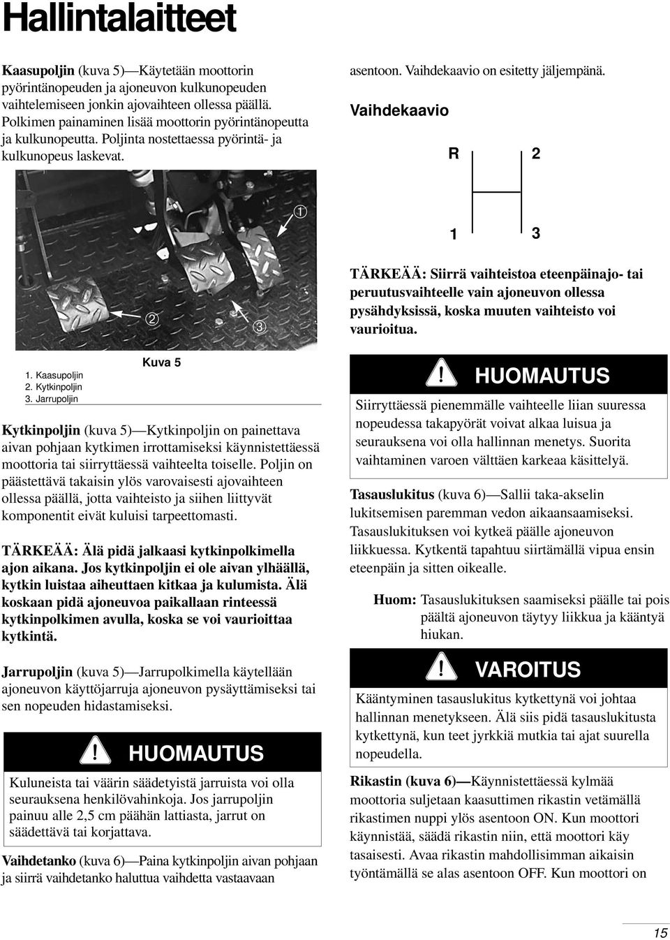 Vaihdekaavio R 2 ➀ 1 3 ➁ ➂ TÄRKEÄÄ: Siirrä vaihteistoa eteenpäinajo- tai peruutusvaihteelle vain ajoneuvon ollessa pysähdyksissä, koska muuten vaihteisto voi vaurioitua. 1. Kaasupoljin 2.