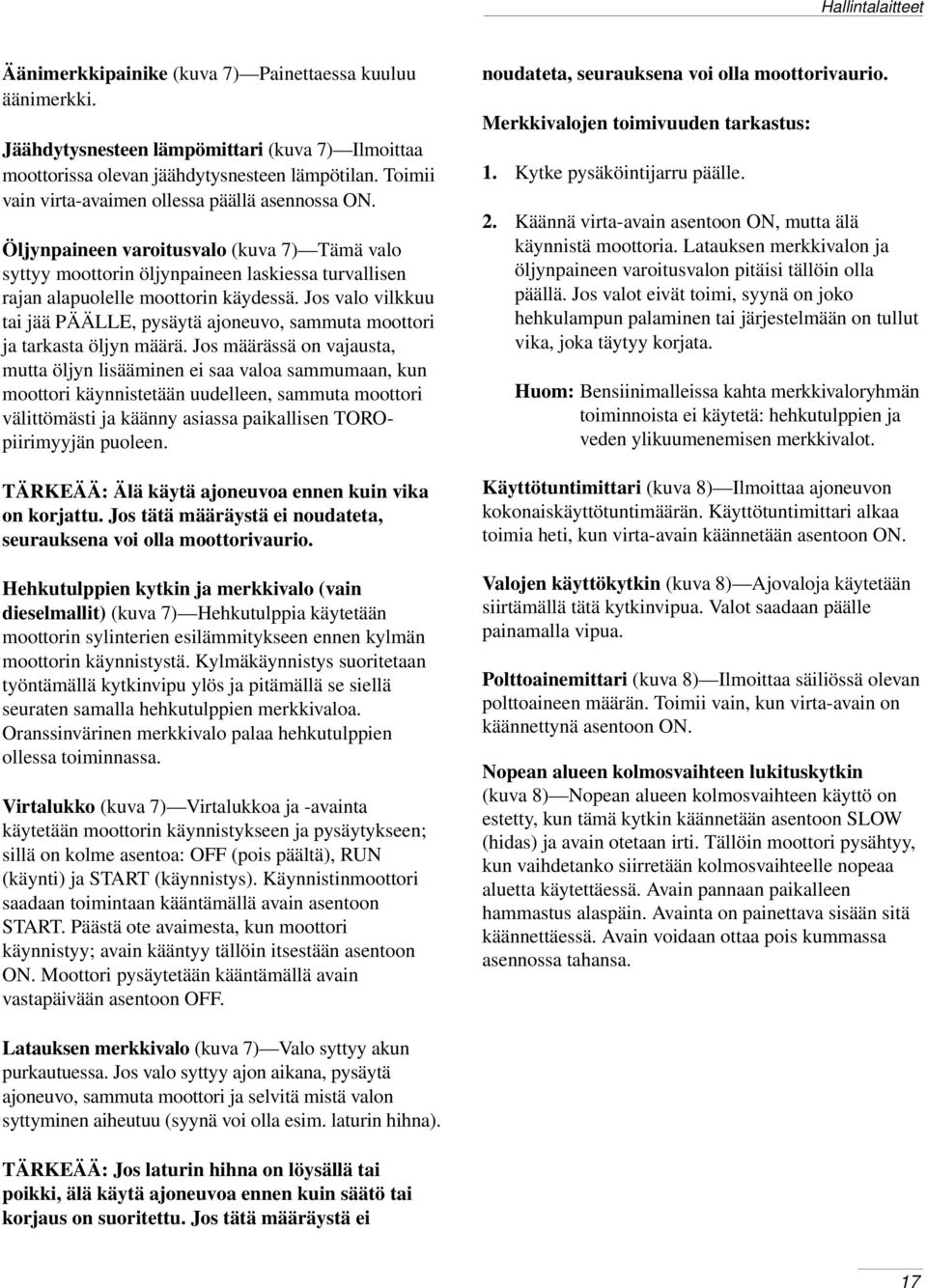 Jos valo vilkkuu tai jää PÄÄLLE, pysäytä ajoneuvo, sammuta moottori ja tarkasta öljyn määrä.