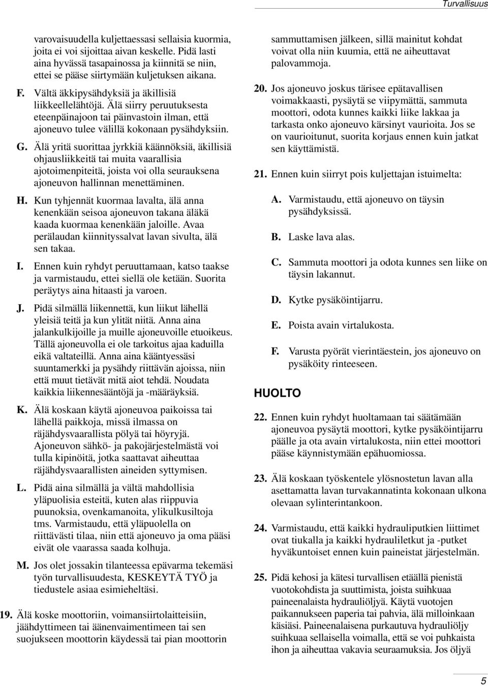 Älä siirry peruutuksesta eteenpäinajoon tai päinvastoin ilman, että ajoneuvo tulee välillä kokonaan pysähdyksiin. G.