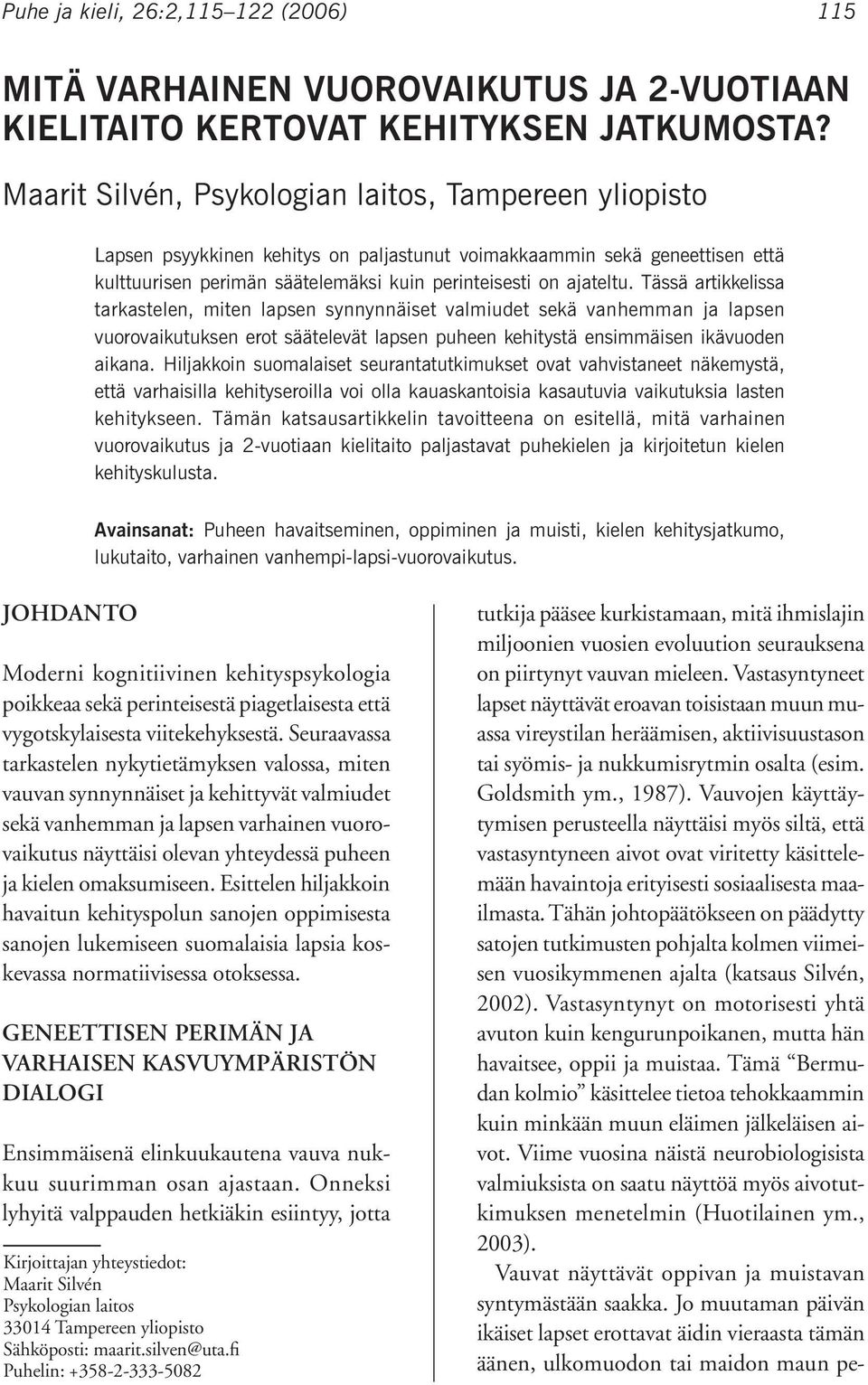 Tässä artikkelissa tarkastelen, miten lapsen synnynnäiset valmiudet sekä vanhemman ja lapsen vuorovaikutuksen erot säätelevät lapsen puheen kehitystä ensimmäisen ikävuoden aikana.