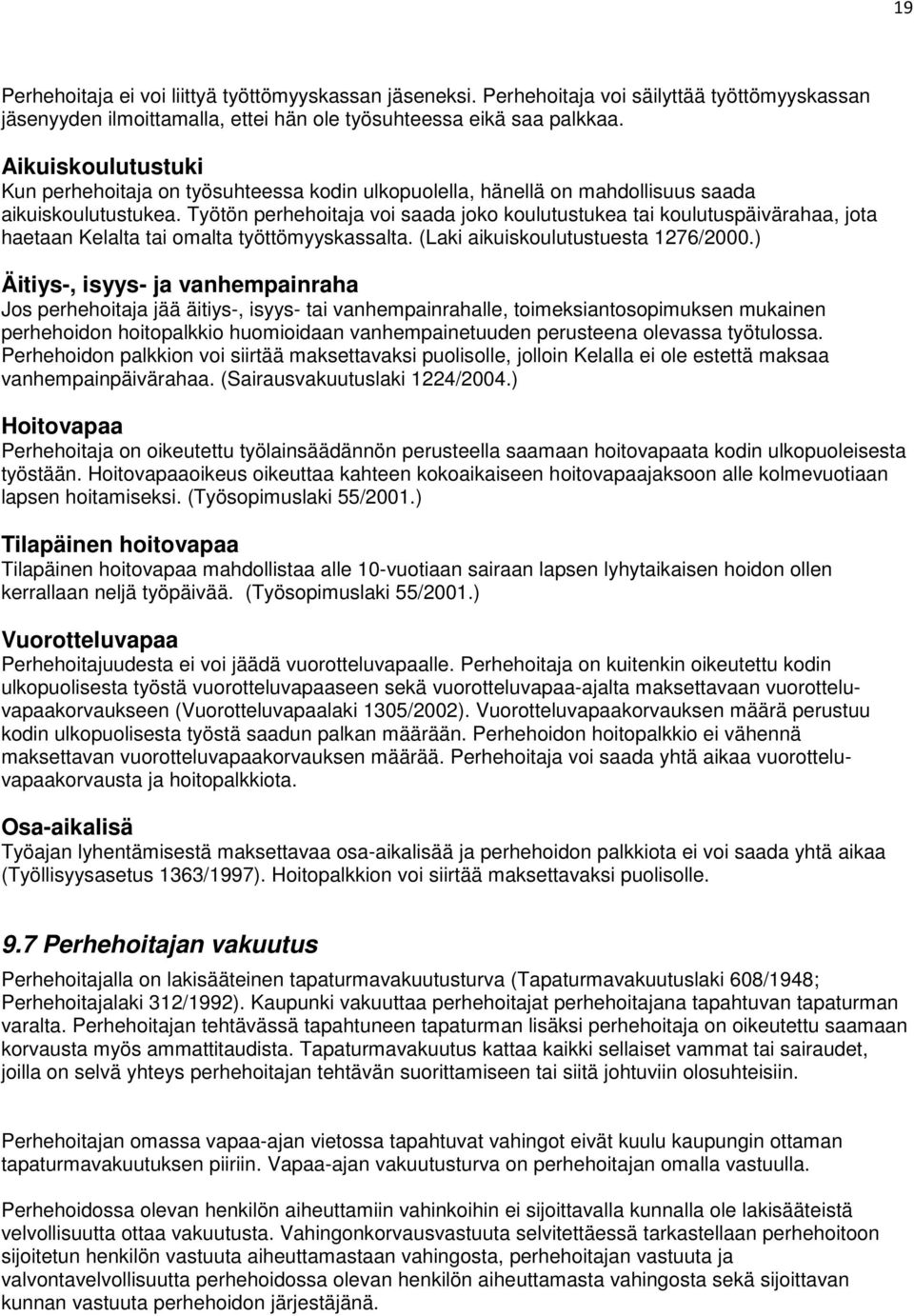 Työtön perhehoitaja voi saada joko koulutustukea tai koulutuspäivärahaa, jota haetaan Kelalta tai omalta työttömyyskassalta. (Laki aikuiskoulutustuesta 1276/2000.