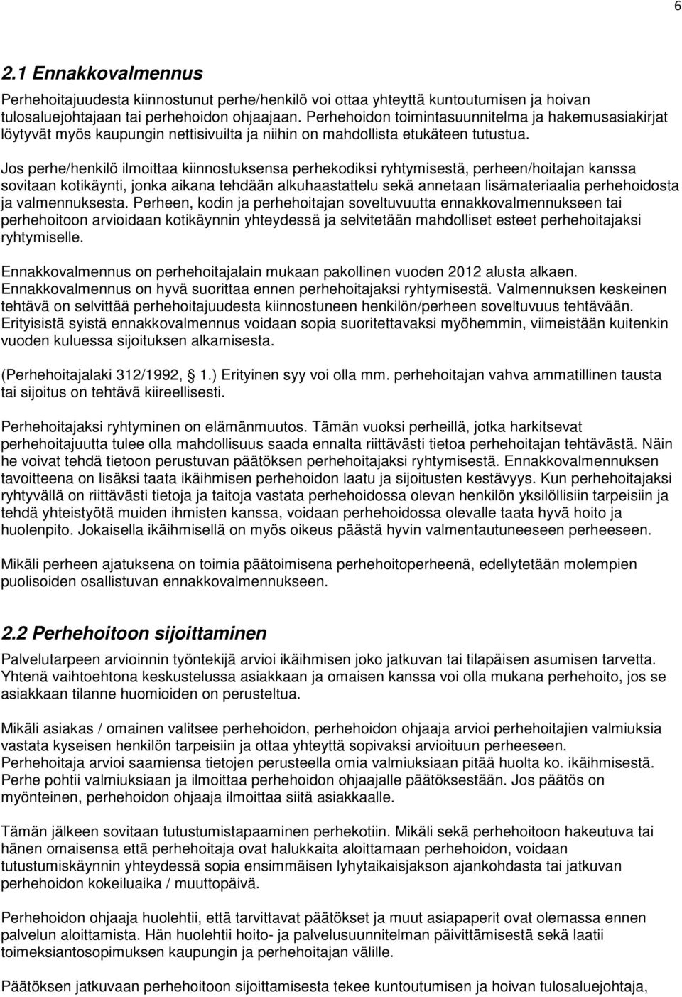 Jos perhe/henkilö ilmoittaa kiinnostuksensa perhekodiksi ryhtymisestä, perheen/hoitajan kanssa sovitaan kotikäynti, jonka aikana tehdään alkuhaastattelu sekä annetaan lisämateriaalia perhehoidosta ja