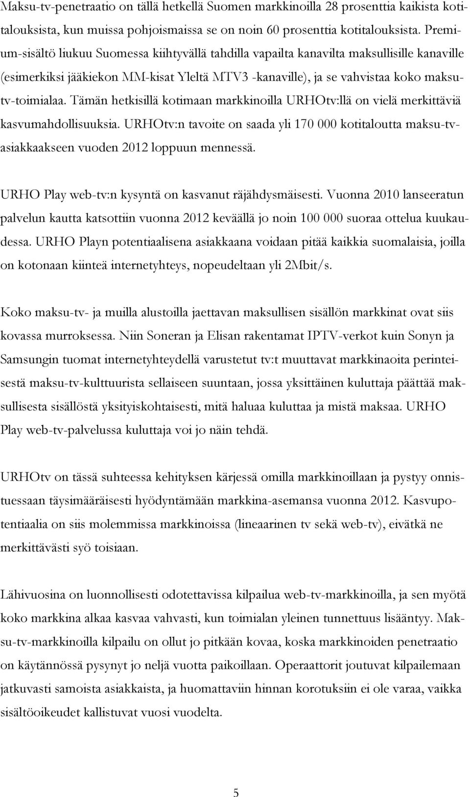 Tämän hetkisillä kotimaan markkinoilla URHOtv:llä on vielä merkittäviä kasvumahdollisuuksia. URHOtv:n tavoite on saada yli 170 000 kotitaloutta maksu-tvasiakkaakseen vuoden 2012 loppuun mennessä.