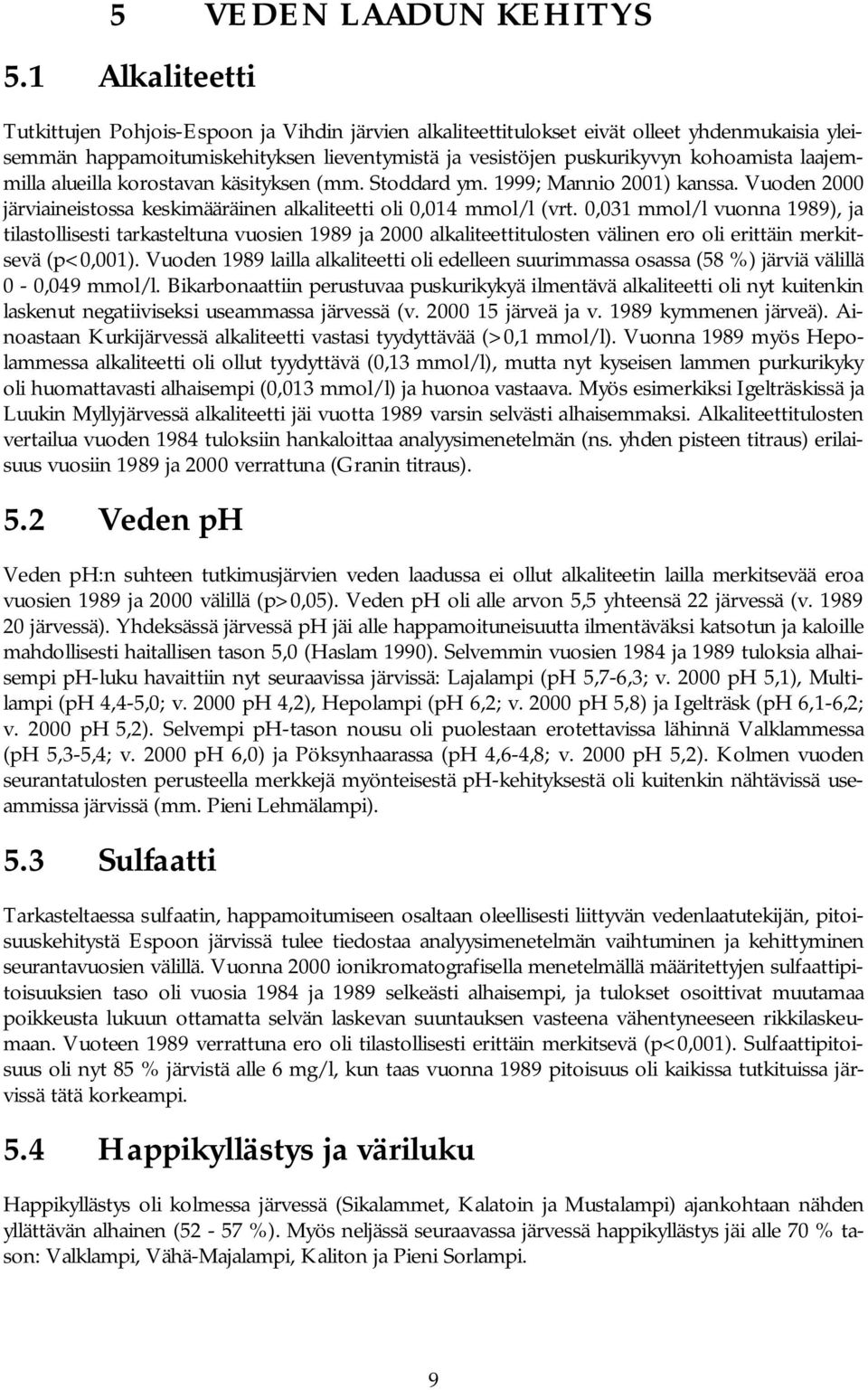 laajemmilla alueilla korostavan käsityksen (mm. Stoddard ym. 1999; Mannio 2001) kanssa. Vuoden 2000 järviaineistossa keskimääräinen alkaliteetti oli 0,014 mmol/l (vrt.