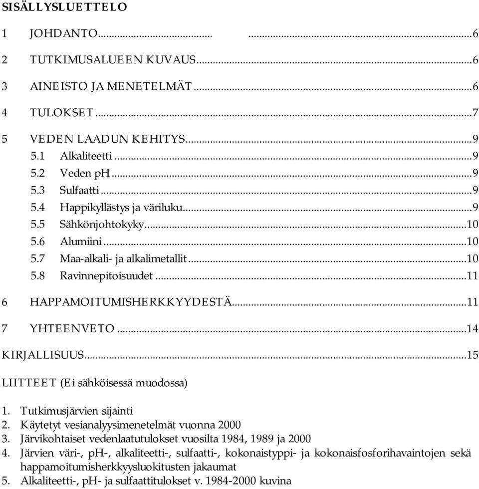 .. 15 LIITTEET (Ei sähköisessä muodossa) 1. Tutkimusjärvien sijainti 2. Käytetyt vesianalyysimenetelmät vuonna 2000 3. Järvikohtaiset vedenlaatutulokset vuosilta 1984, 1989 ja 2000 4.