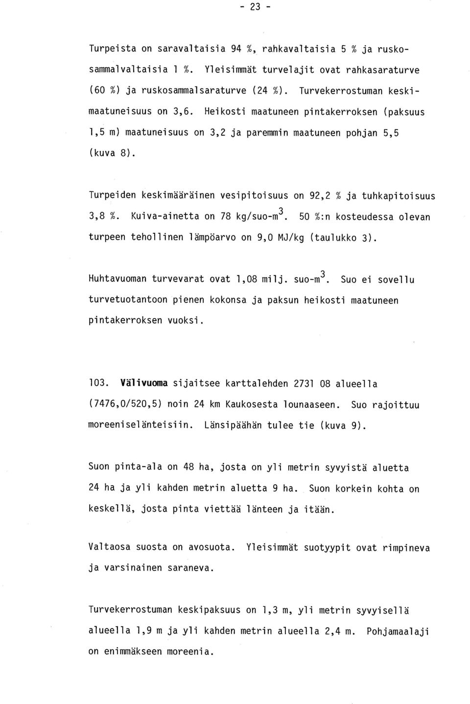 Turpeiden keskimääräinen vesipitoisuus on 92,2 % ja tuhkapitoisuu s 3,8 %. Kuiva-ainetta on 78 kg/suo-m 3. 50 % :n kosteudessa oleva n turpeen tehollinen lämpöarvo on 9,0 MJ/kg (taulukko 3).