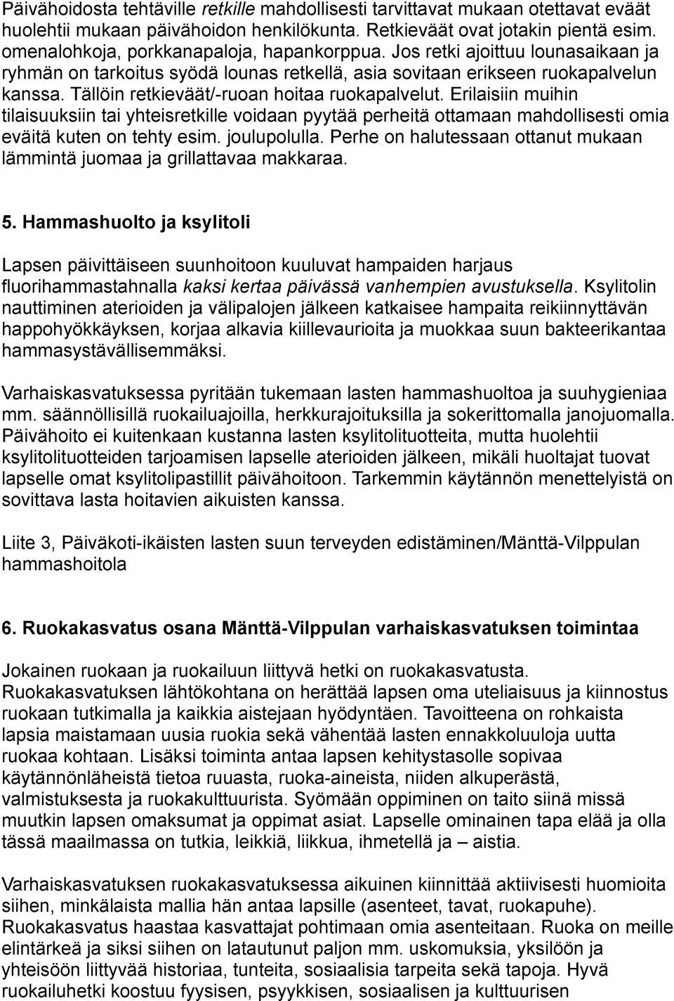 Tällöin retkieväät/-ruoan hoitaa ruokapalvelut. Erilaisiin muihin tilaisuuksiin tai yhteisretkille voidaan pyytää perheitä ottamaan mahdollisesti omia eväitä kuten on tehty esim. joulupolulla.