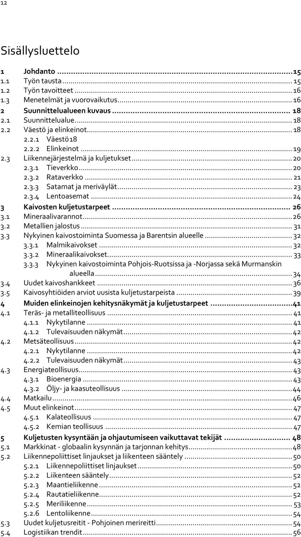 .. 24 3 Kaivosten kuljetustarpeet... 26 3.1 Mineraalivarannot... 26 3.2 Metallien jalostus... 31 3.3 Nykyinen kaivostoiminta Suomessa ja Barentsin alueelle... 32 3.3.1 Malmikaivokset... 32 3.3.2 Mineraalikaivokset.