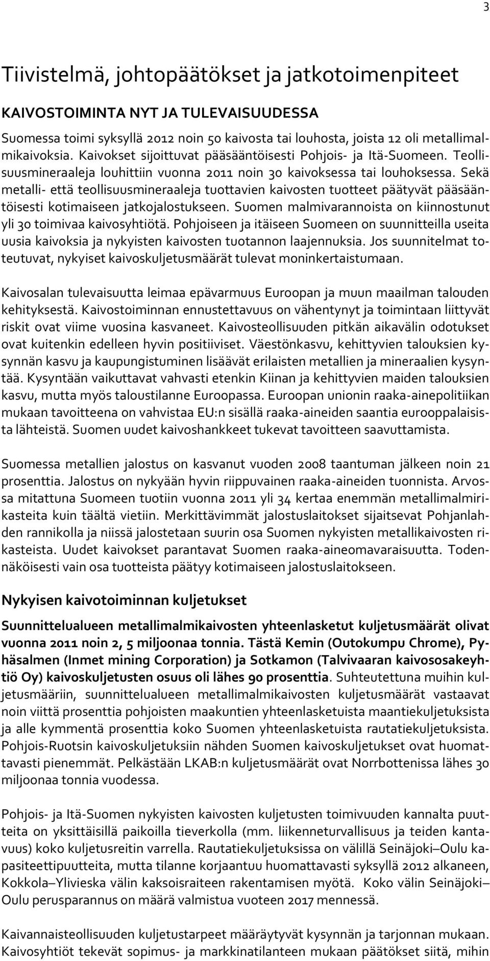 Sekä metalli- että teollisuusmineraaleja tuottavien kaivosten tuotteet päätyvät pääsääntöisesti kotimaiseen jatkojalostukseen. Suomen malmivarannoista on kiinnostunut yli 30 toimivaa kaivosyhtiötä.