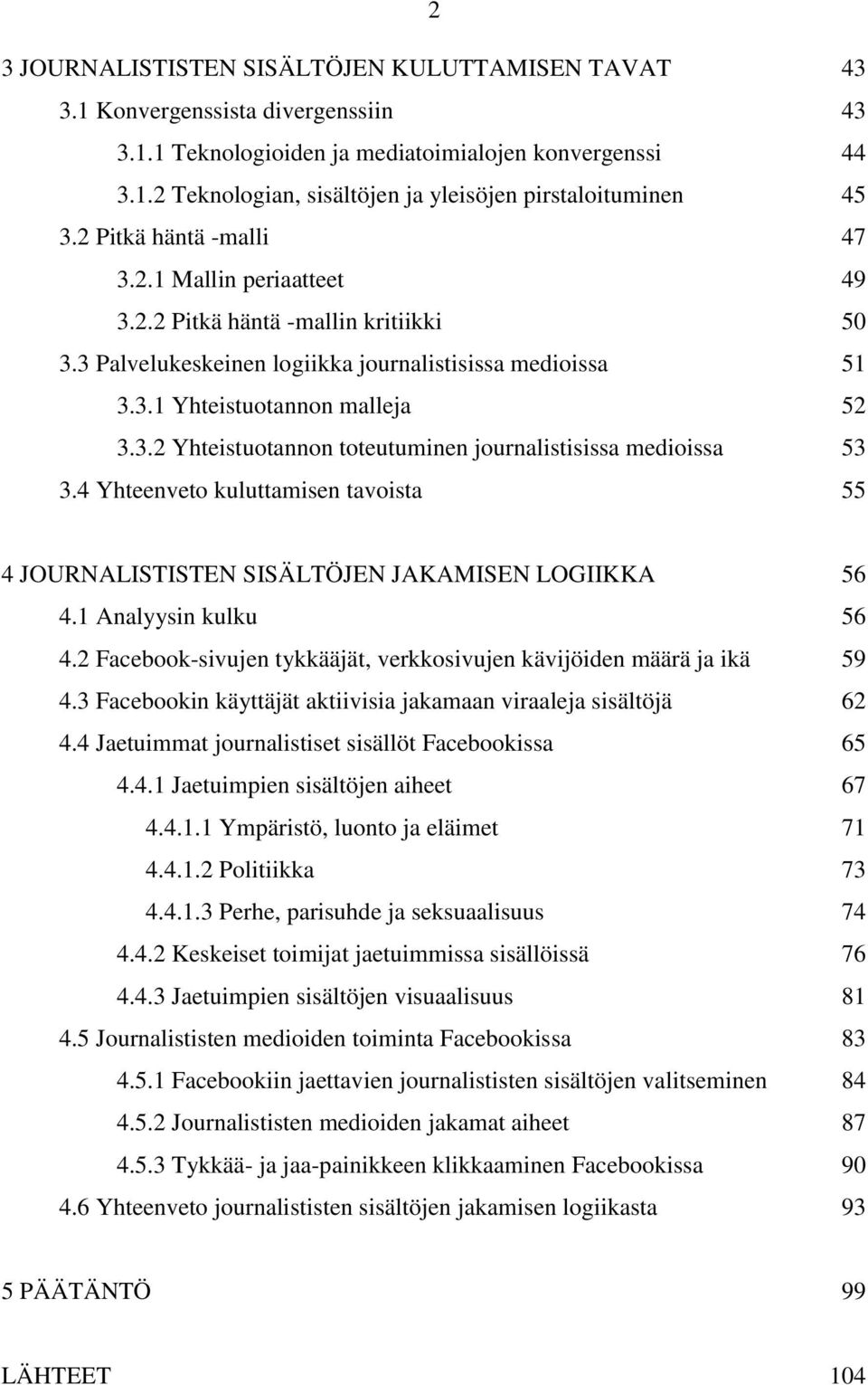 4 Yhteenveto kuluttamisen tavoista 55 4 JOURNALISTISTEN SISÄLTÖJEN JAKAMISEN LOGIIKKA 56 4.1 Analyysin kulku 56 4.2 Facebook-sivujen tykkääjät, verkkosivujen kävijöiden määrä ja ikä 59 4.