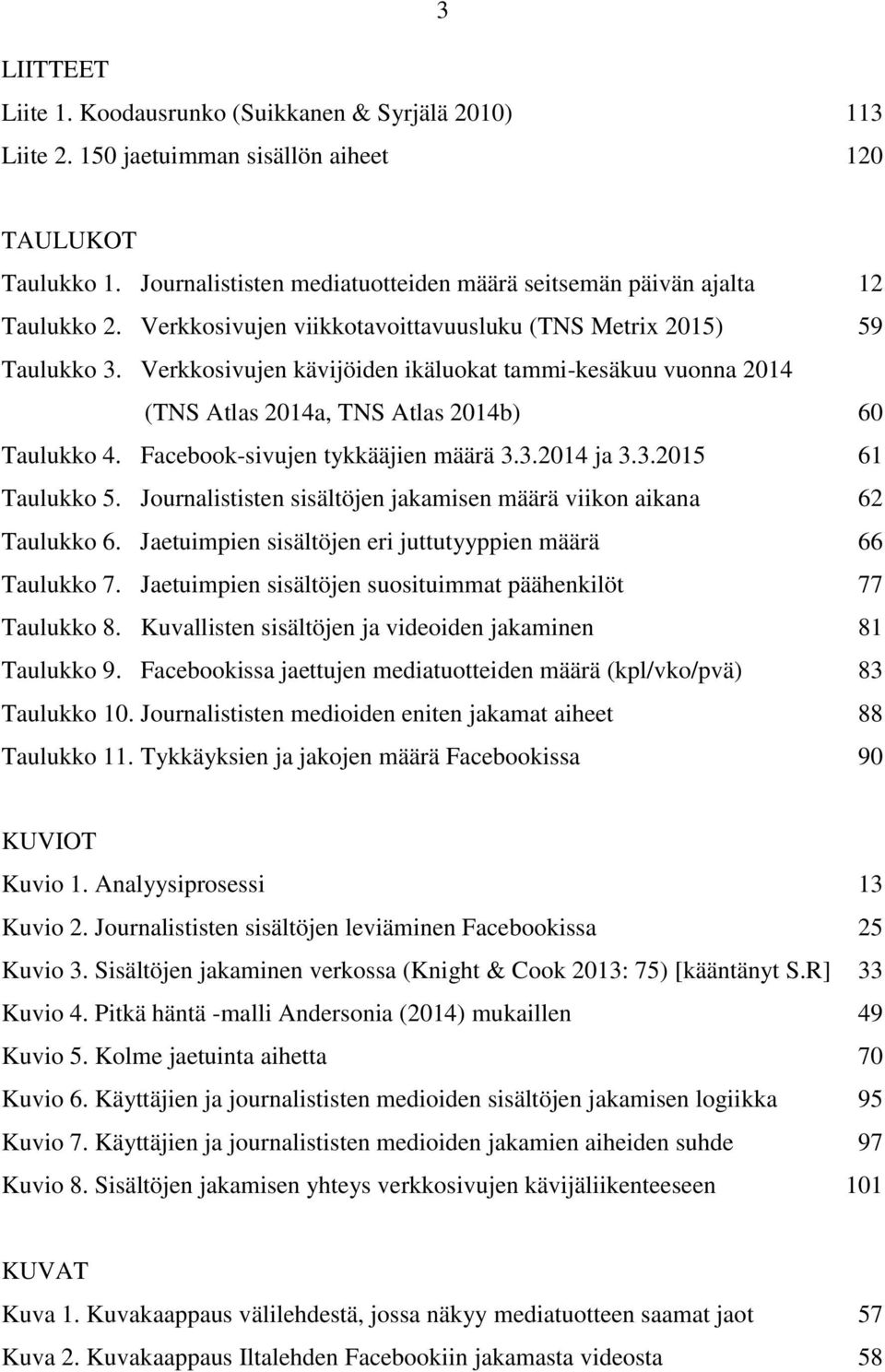 Verkkosivujen kävijöiden ikäluokat tammi-kesäkuu vuonna 2014 (TNS Atlas 2014a, TNS Atlas 2014b) 60 Taulukko 4. Facebook-sivujen tykkääjien määrä 3.3.2014 ja 3.3.2015 61 Taulukko 5.