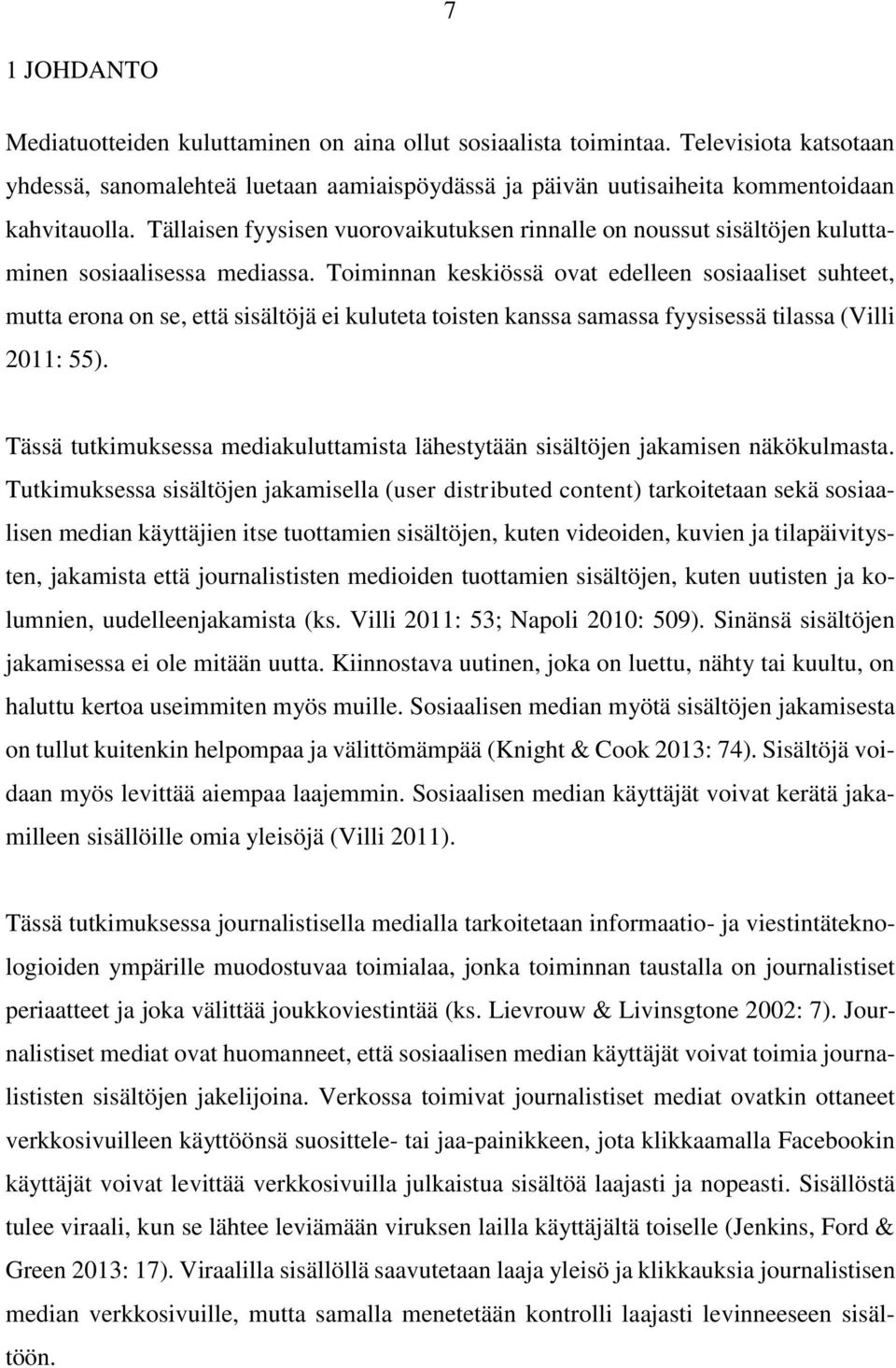 Toiminnan keskiössä ovat edelleen sosiaaliset suhteet, mutta erona on se, että sisältöjä ei kuluteta toisten kanssa samassa fyysisessä tilassa (Villi 2011: 55).